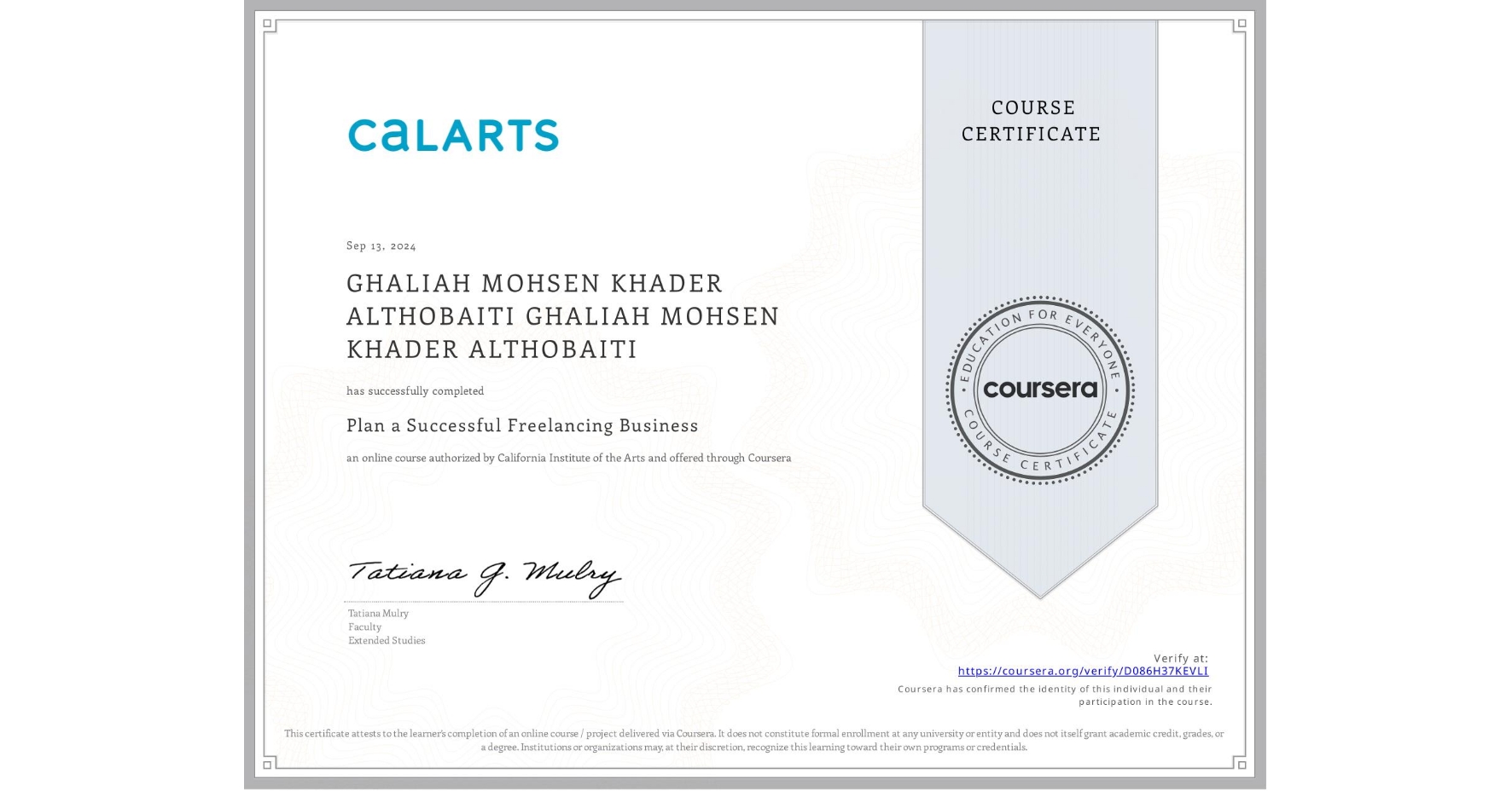 View certificate for GHALIAH MOHSEN KHADER ALTHOBAITI GHALIAH MOHSEN KHADER ALTHOBAITI, Plan a Successful Freelancing Business , an online non-credit course authorized by California Institute of the Arts and offered through Coursera