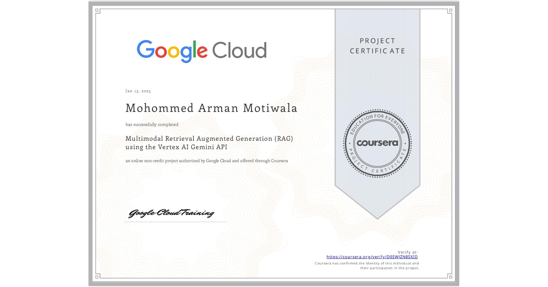 View certificate for Mohommed Arman  Motiwala, Multimodal Retrieval Augmented Generation (RAG) using the Vertex AI Gemini API, an online non-credit course authorized by Google Cloud and offered through Coursera