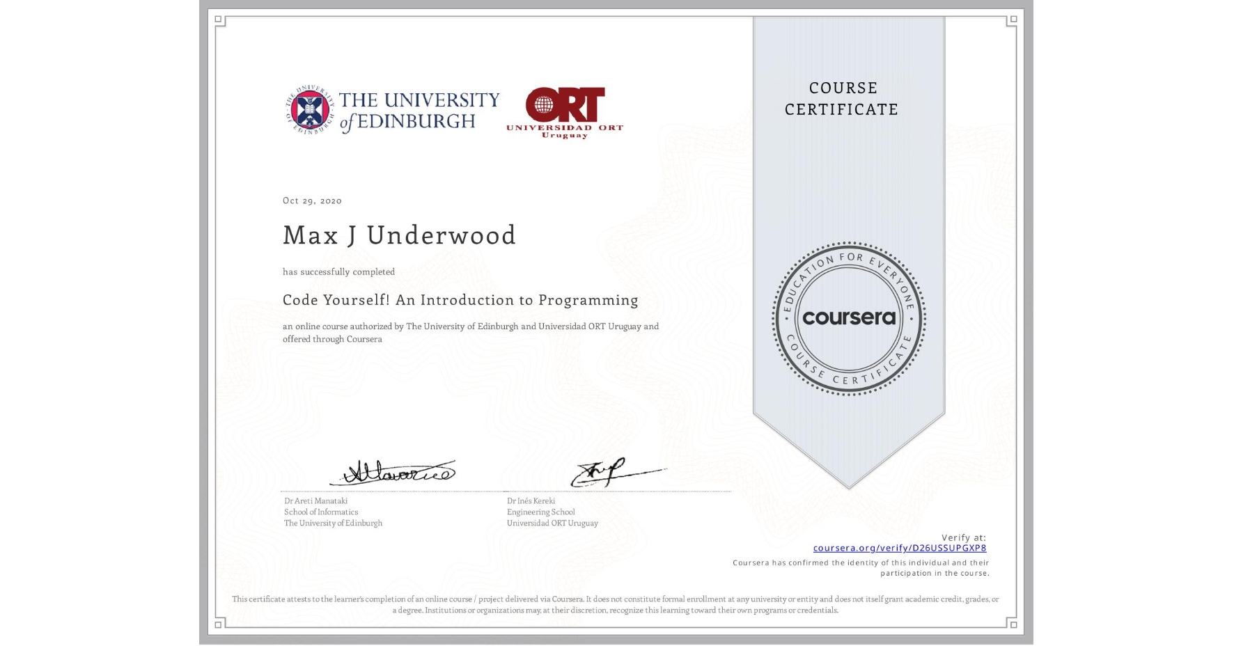 View certificate for Max J Underwood, Code Yourself! An Introduction to Programming, an online non-credit course authorized by The University of Edinburgh & Universidad ORT Uruguay and offered through Coursera