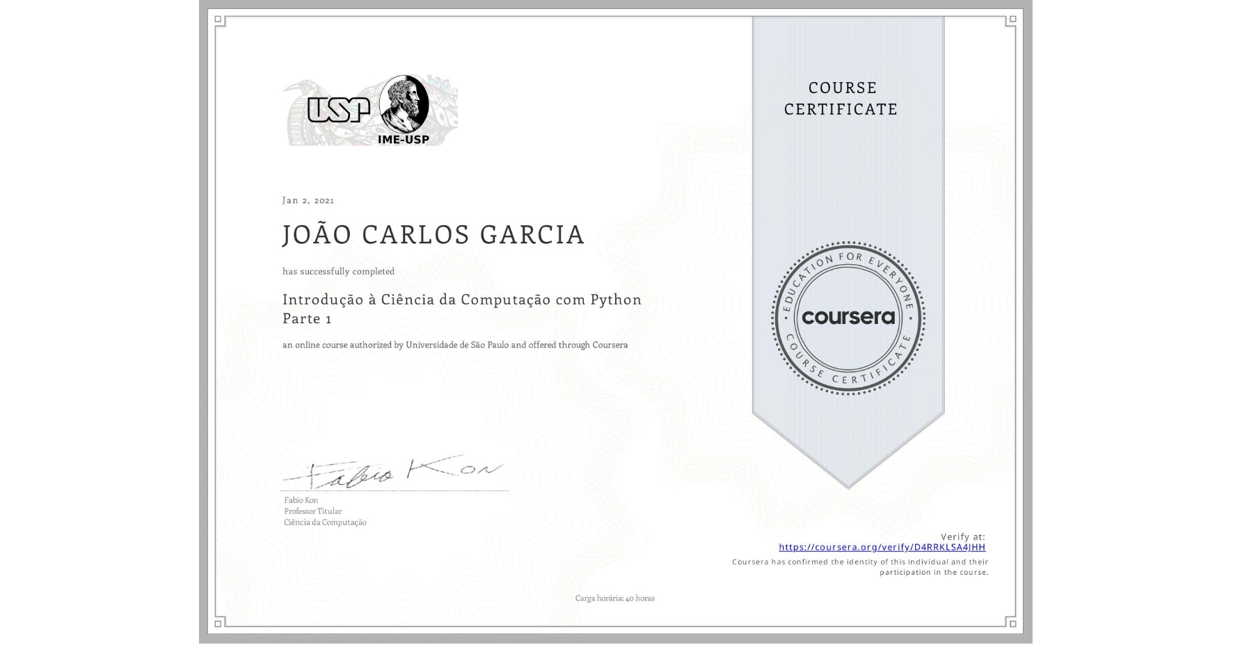 View certificate for JOÃO CARLOS GARCIA, Introdução à Ciência da Computação com Python Parte 1, an online non-credit course authorized by Universidade de São Paulo and offered through Coursera