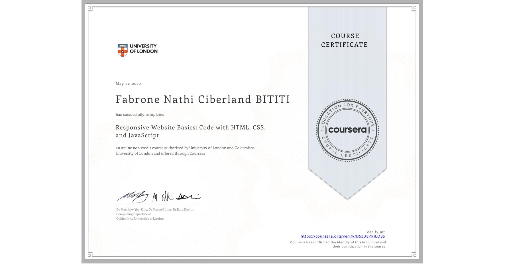 View certificate for Fabrone Nathi Ciberland BITITI, Responsive Website Basics: Code with HTML, CSS, and JavaScript , an online non-credit course authorized by University of London & Goldsmiths, University of London and offered through Coursera