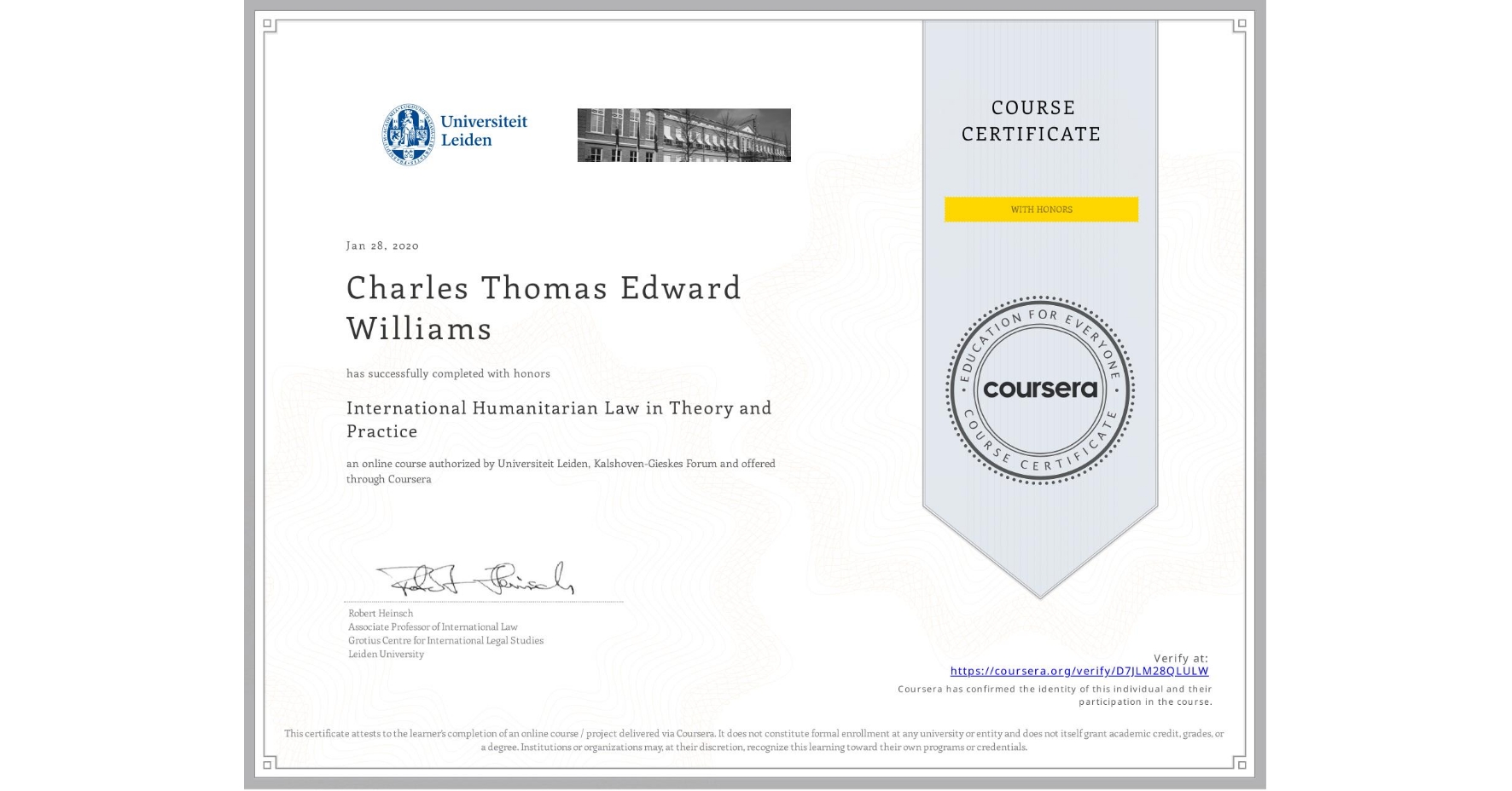 View certificate for Charles Thomas Edward Williams, International Humanitarian Law in Theory and Practice , an online non-credit course authorized by Universiteit Leiden & Kalshoven-Gieskes Forum and offered through Coursera