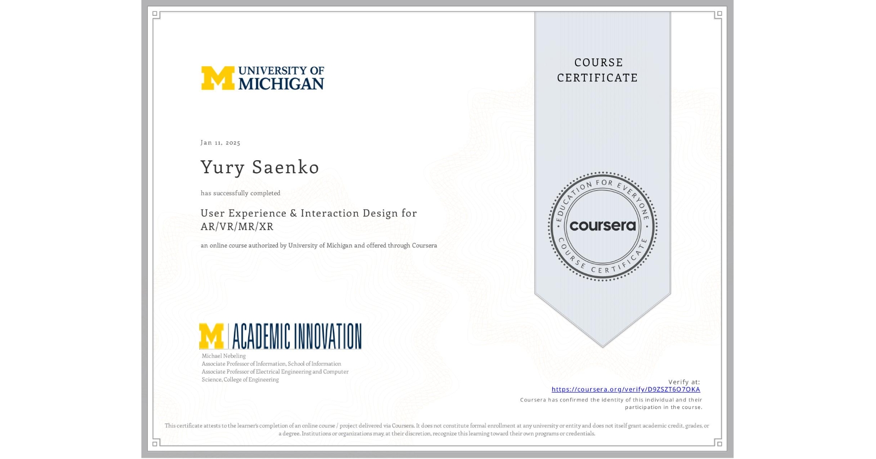 View certificate for Yury Saenko, User Experience & Interaction Design for AR/VR/MR/XR, an online non-credit course authorized by University of Michigan and offered through Coursera