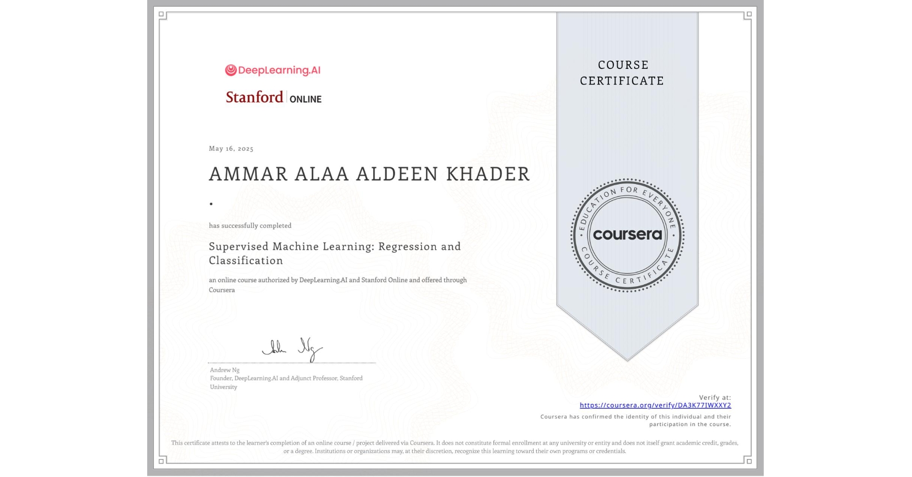 View certificate for AMMAR ALAA ALDEEN KHADER ., Supervised Machine Learning: Regression and Classification , an online non-credit course authorized by DeepLearning.AI & Stanford Online and offered through Coursera