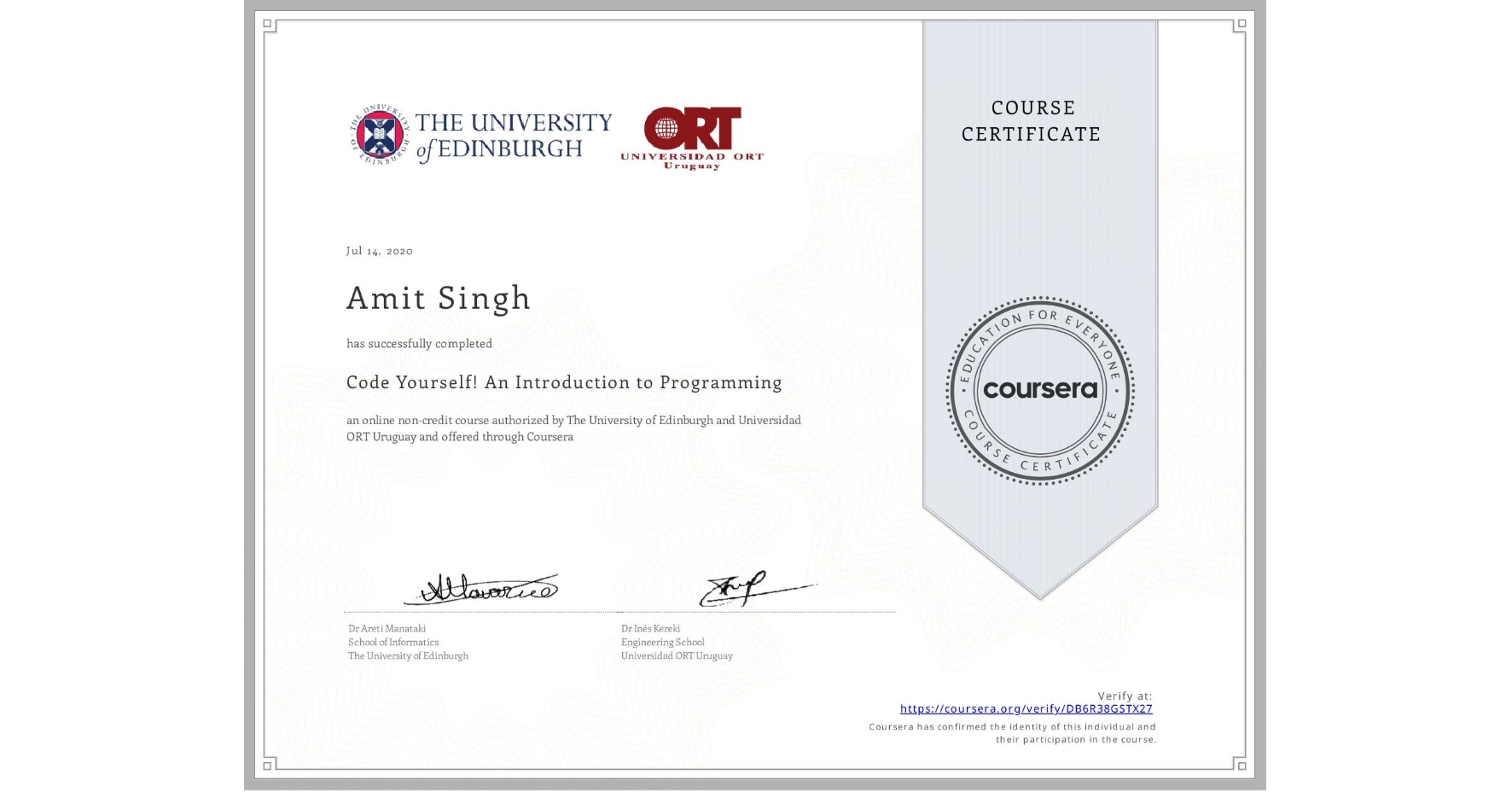 View certificate for Amit Singh, Code Yourself! An Introduction to Programming, an online non-credit course authorized by The University of Edinburgh & Universidad ORT Uruguay and offered through Coursera