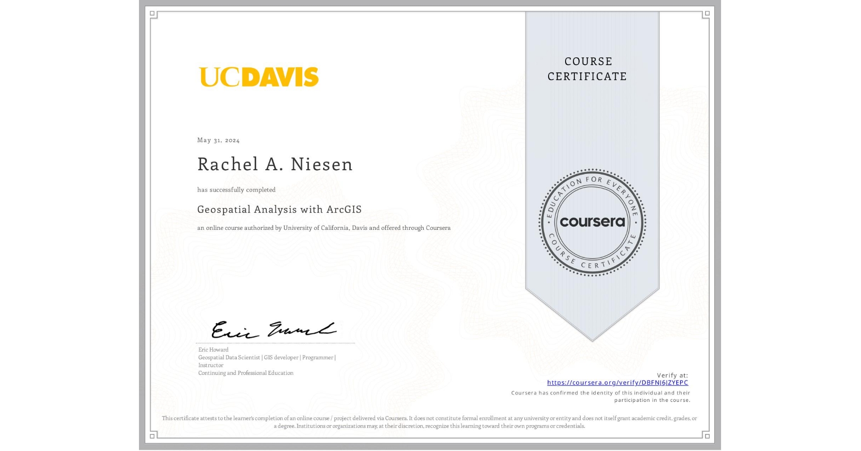 View certificate for Rachel A. Niesen, Geospatial Analysis with ArcGIS , an online non-credit course authorized by University of California, Davis and offered through Coursera