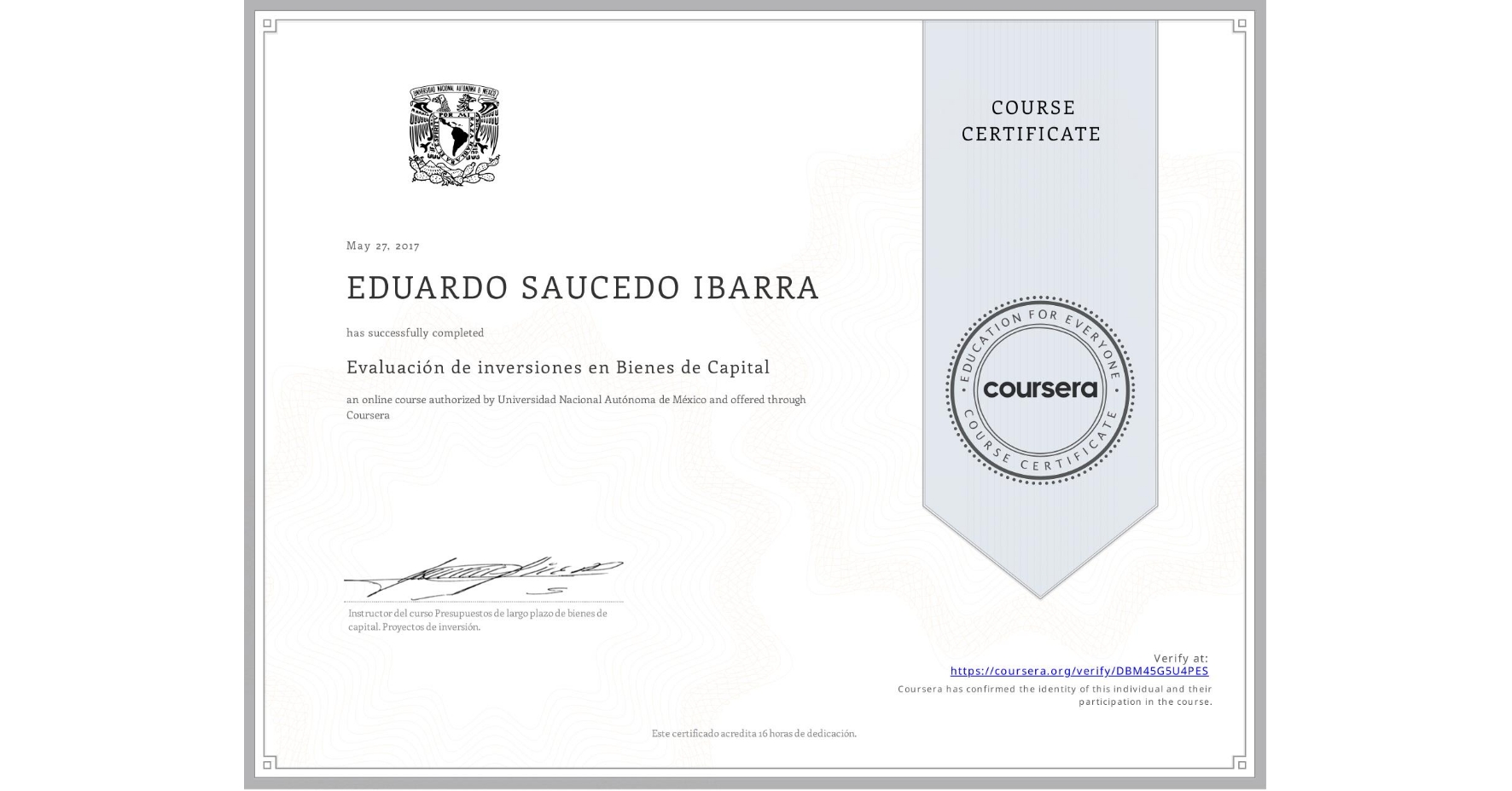 View certificate for EDUARDO SAUCEDO IBARRA, Evaluación de inversiones en Bienes de Capital , an online non-credit course authorized by Universidad Nacional Autónoma de México and offered through Coursera