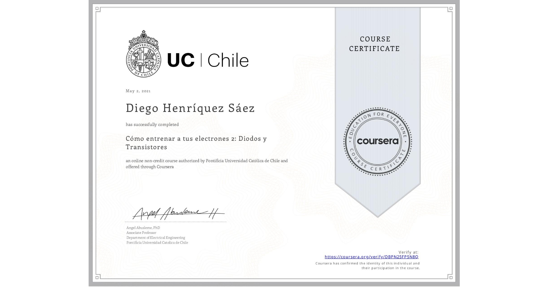 View certificate for Diego Henríquez Sáez, Cómo entrenar a tus electrones 2: Diodos y Transistores, an online non-credit course authorized by Pontificia Universidad Católica de Chile and offered through Coursera