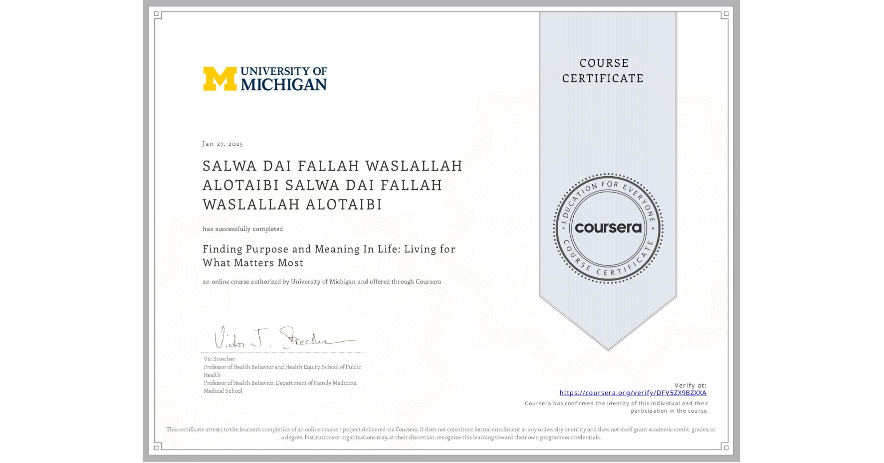 View certificate for SALWA DAI FALLAH WASLALLAH ALOTAIBI SALWA DAI FALLAH WASLALLAH ALOTAIBI, Finding Purpose and Meaning In Life: Living for What Matters Most, an online non-credit course authorized by University of Michigan and offered through Coursera