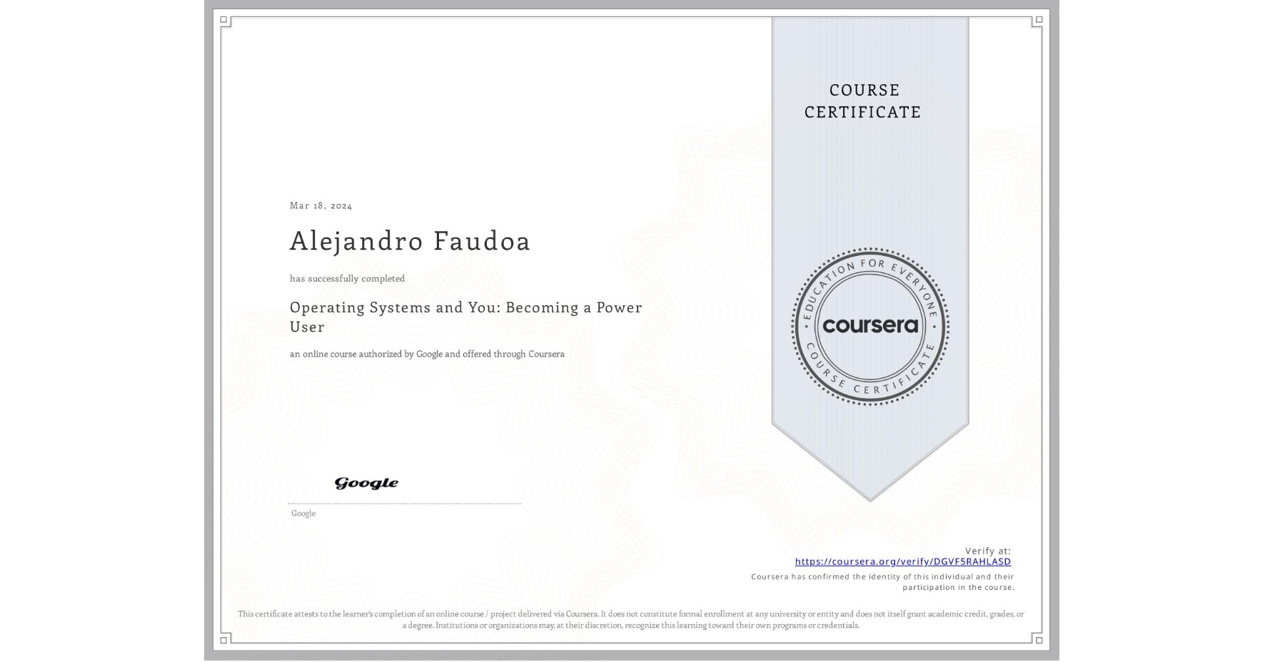 View certificate for Alejandro Faudoa  , Operating Systems and You: Becoming a Power User, an online non-credit course authorized by Google and offered through Coursera