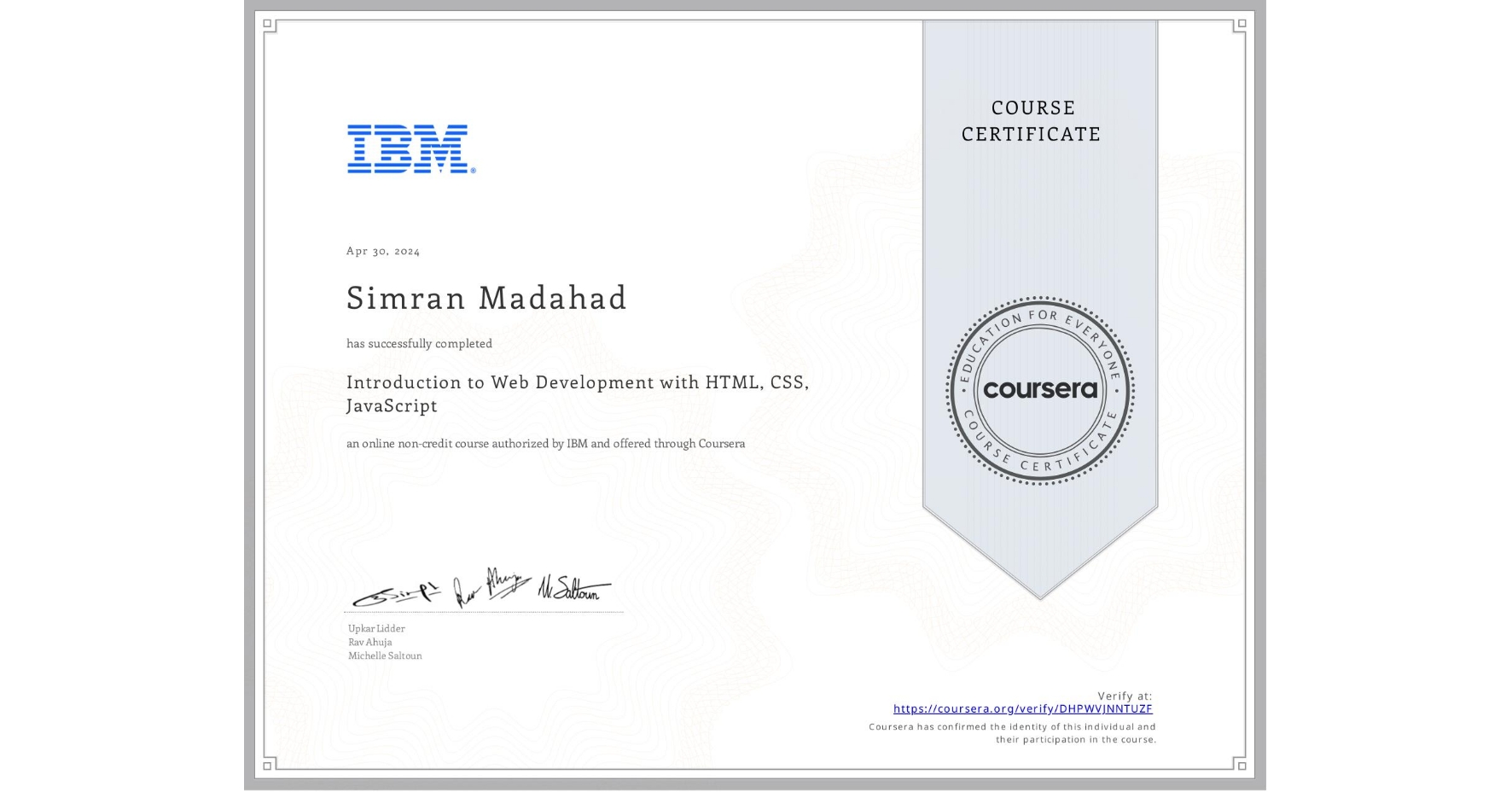 View certificate for Simran Madahad, Introduction to Web Development with HTML, CSS, JavaScript, an online non-credit course authorized by IBM and offered through Coursera