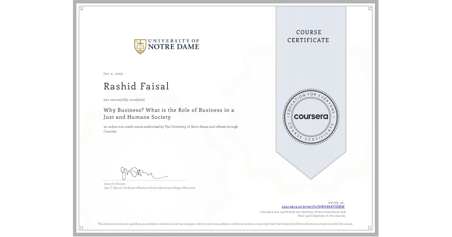 View certificate for Rashid Faisal, Why Business? What is the Role of Business in a Just and Humane Society, an online non-credit course authorized by The University of Notre Dame and offered through Coursera