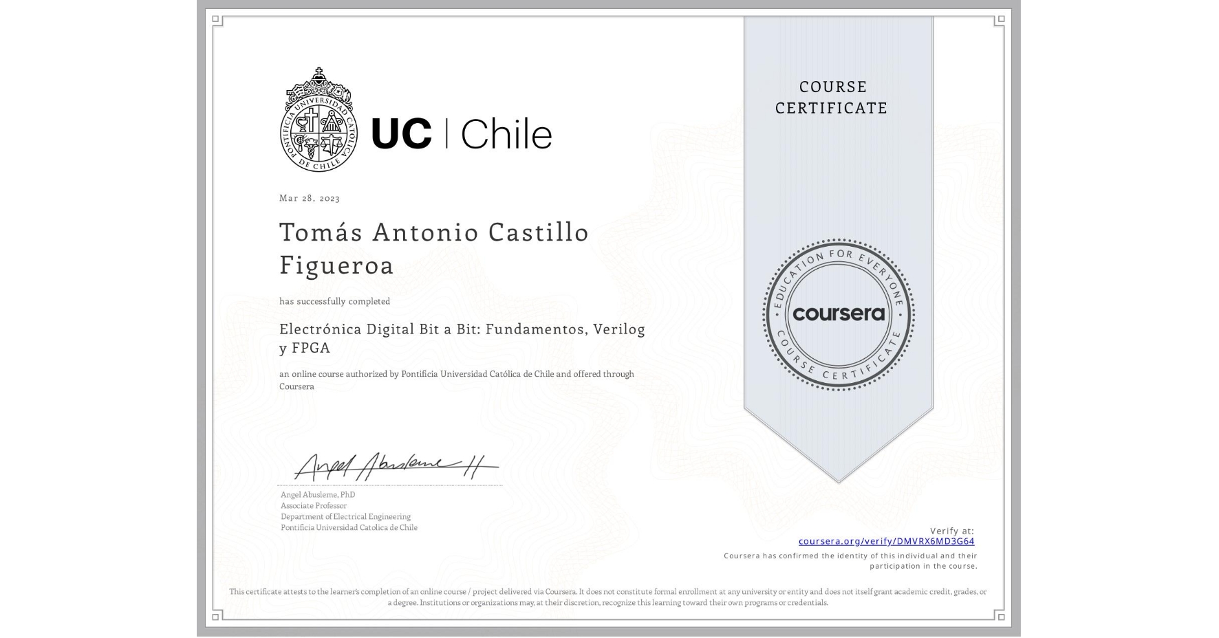 View certificate for Tomás Antonio Castillo Figueroa, Electrónica Digital Bit a Bit: Fundamentos, Verilog y FPGA, an online non-credit course authorized by Pontificia Universidad Católica de Chile and offered through Coursera