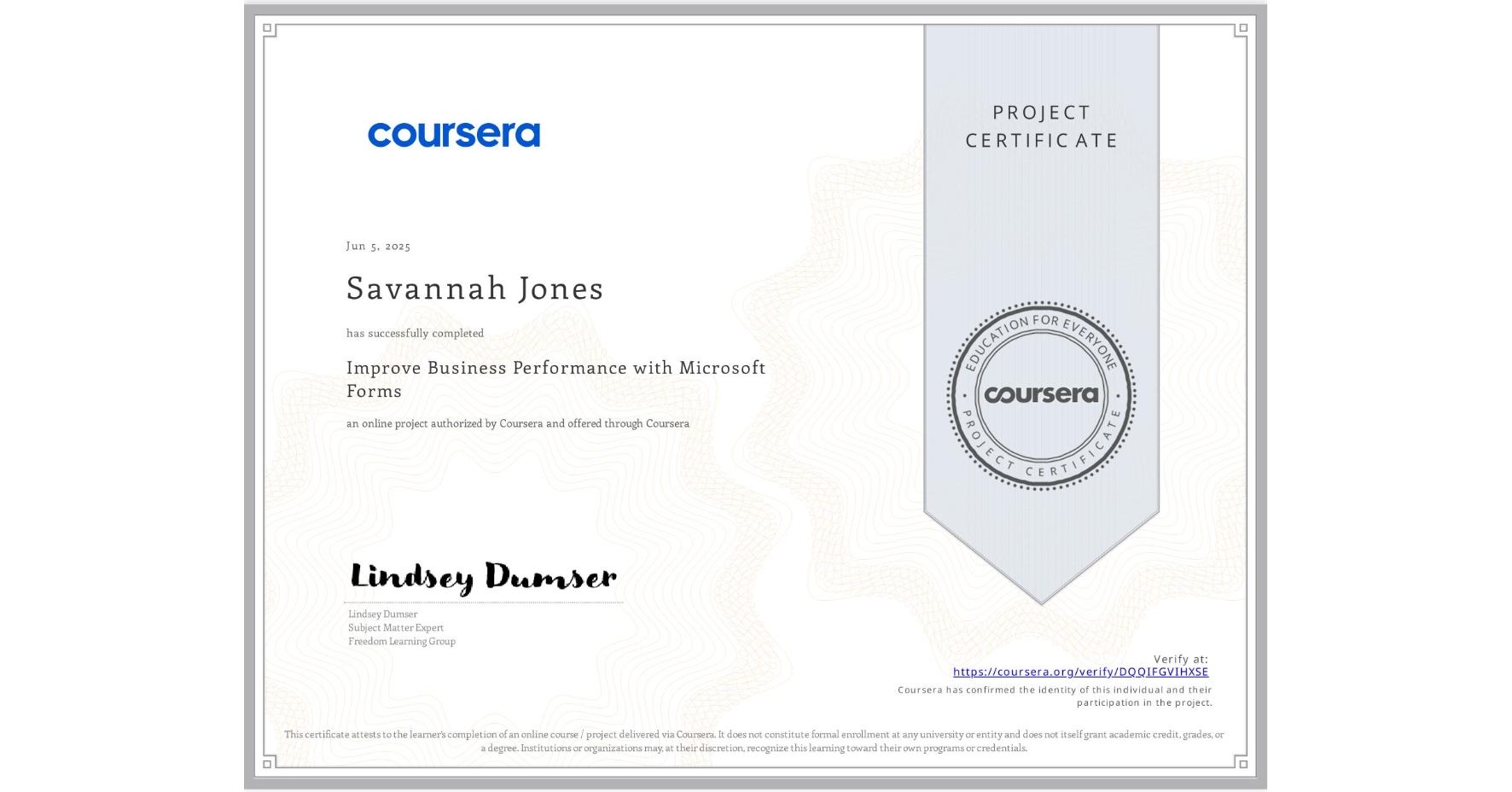 View certificate for Savannah Jones, Improve Business Performance with Microsoft Forms, an online non-credit course authorized by Coursera and offered through Coursera