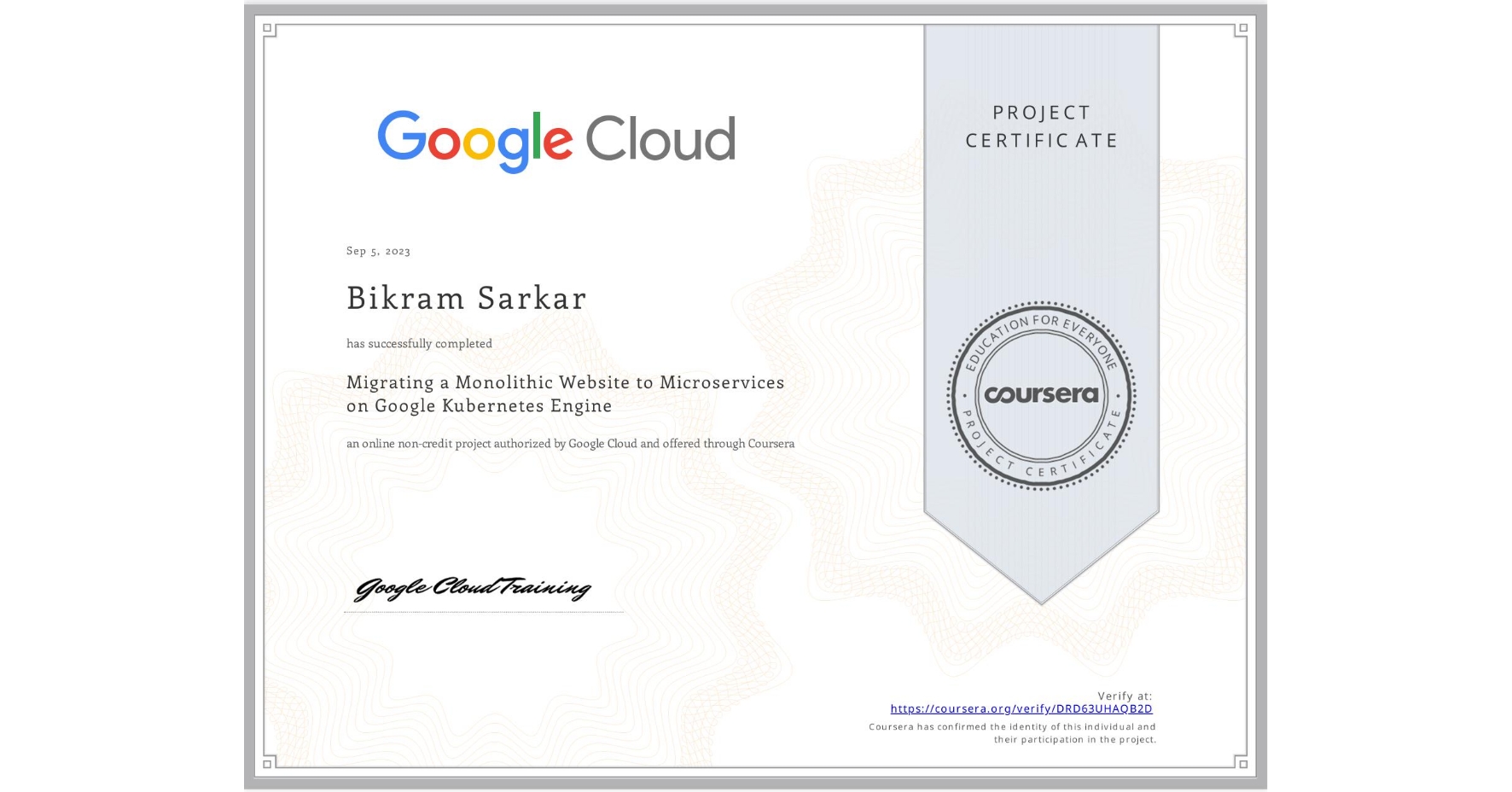 View certificate for Bikram Sarkar, Migrating a Monolithic Website to Microservices on Google Kubernetes Engine, an online non-credit course authorized by Google Cloud and offered through Coursera
