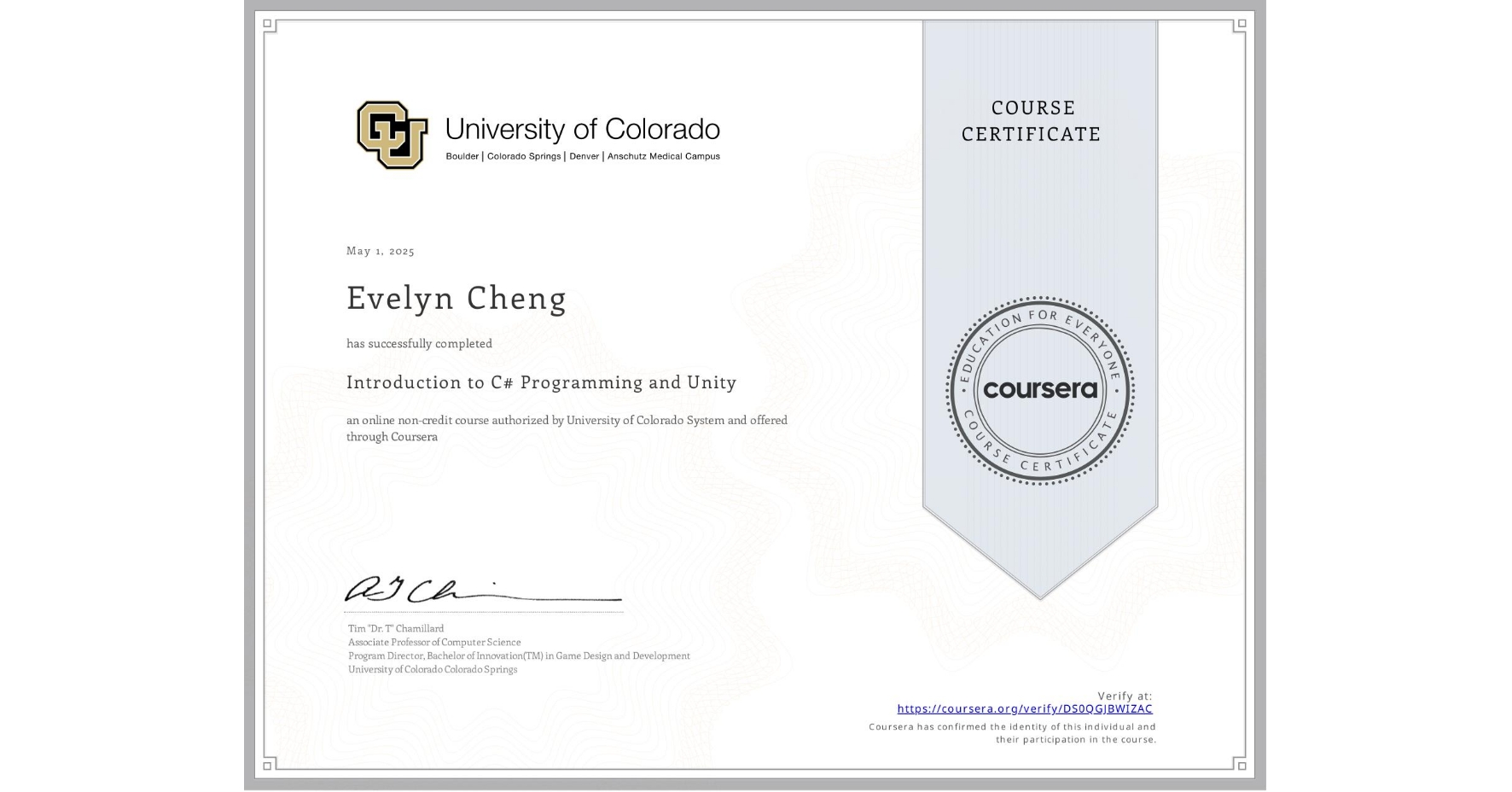 View certificate for Evelyn Cheng, Introduction to C# Programming and Unity, an online non-credit course authorized by University of Colorado System and offered through Coursera
