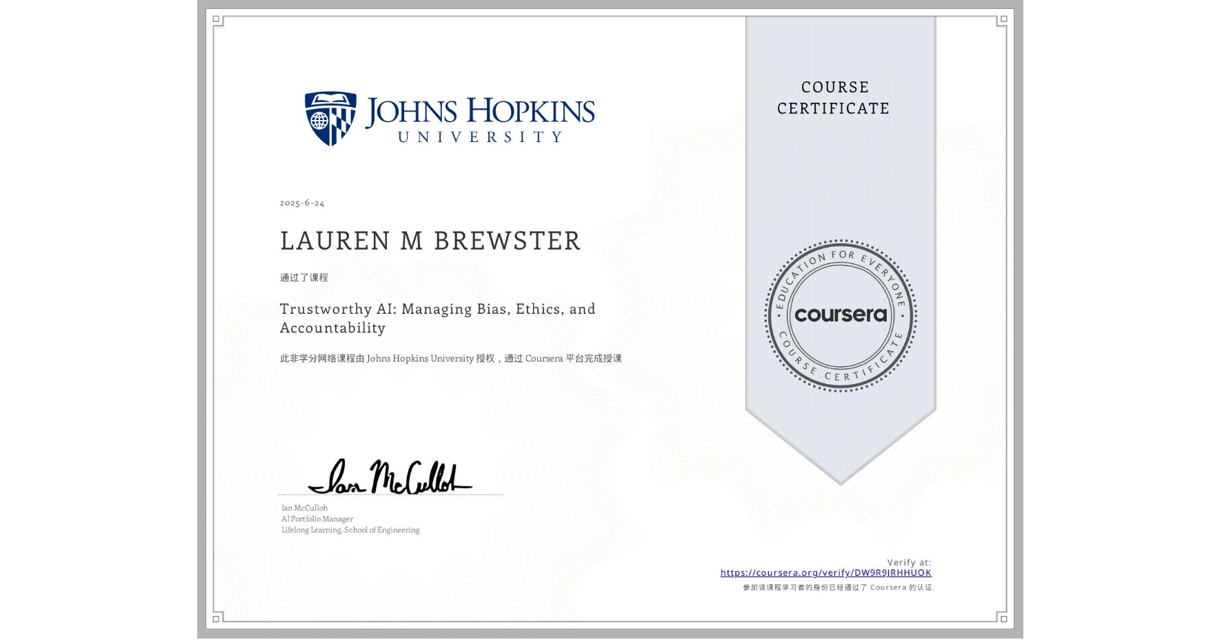 View certificate for LAUREN M  BREWSTER, Trustworthy AI: Managing Bias, Ethics, and Accountability, an online non-credit course authorized by Johns Hopkins University and offered through Coursera