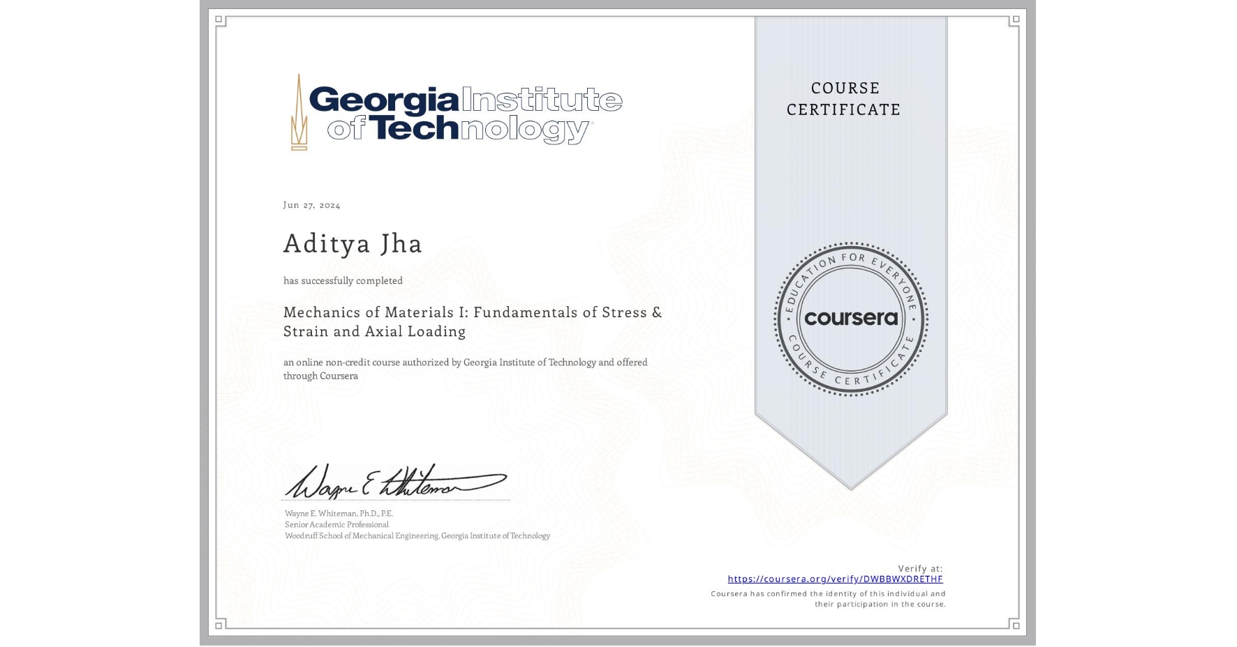 View certificate for Aditya Jha, Mechanics of Materials I: Fundamentals of Stress & Strain and Axial Loading, an online non-credit course authorized by Georgia Institute of Technology and offered through Coursera