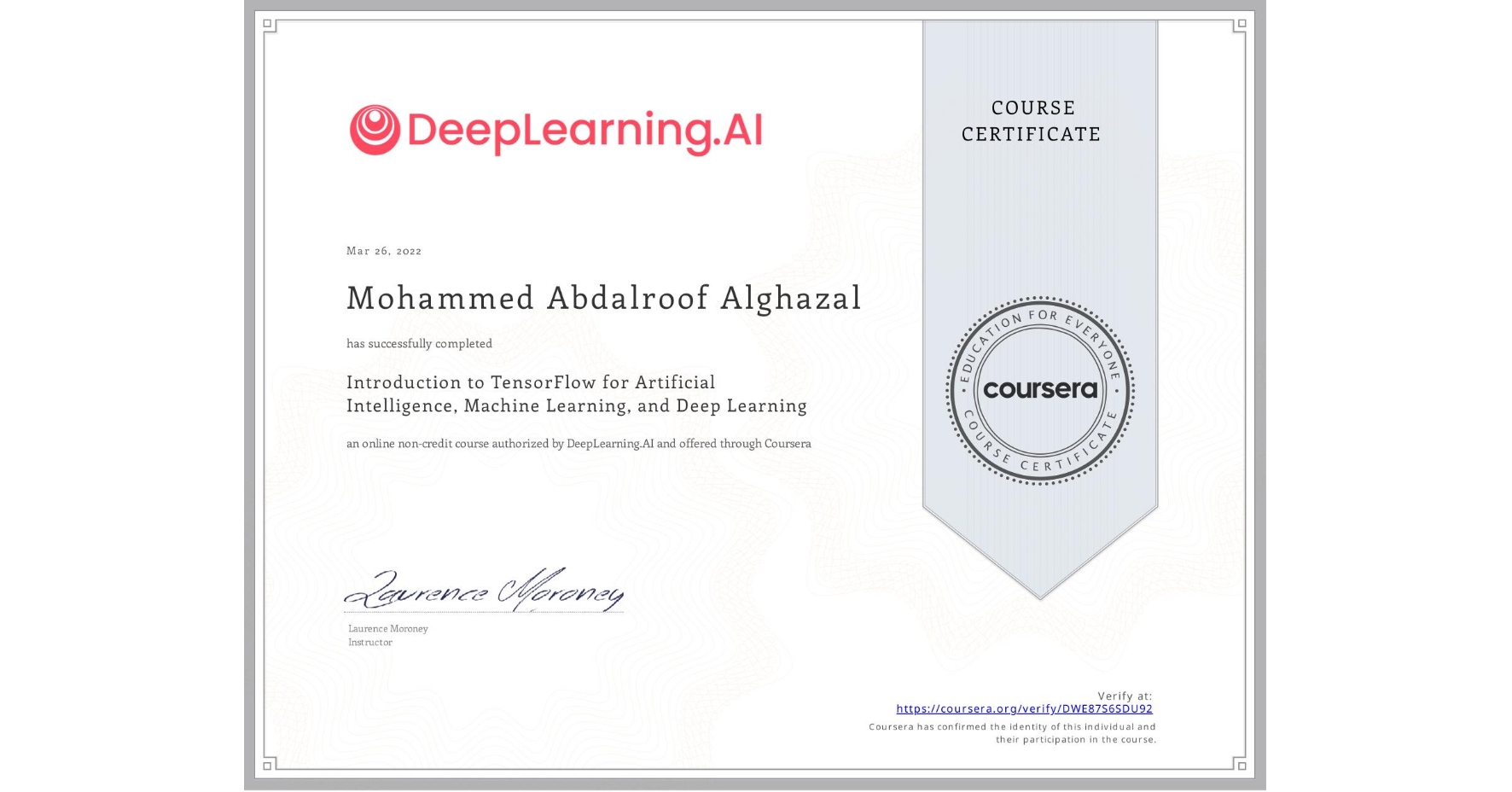 View certificate for Mohammed Abdalroof Alghazal, Introduction to TensorFlow for Artificial Intelligence, Machine Learning, and Deep Learning, an online non-credit course authorized by DeepLearning.AI and offered through Coursera