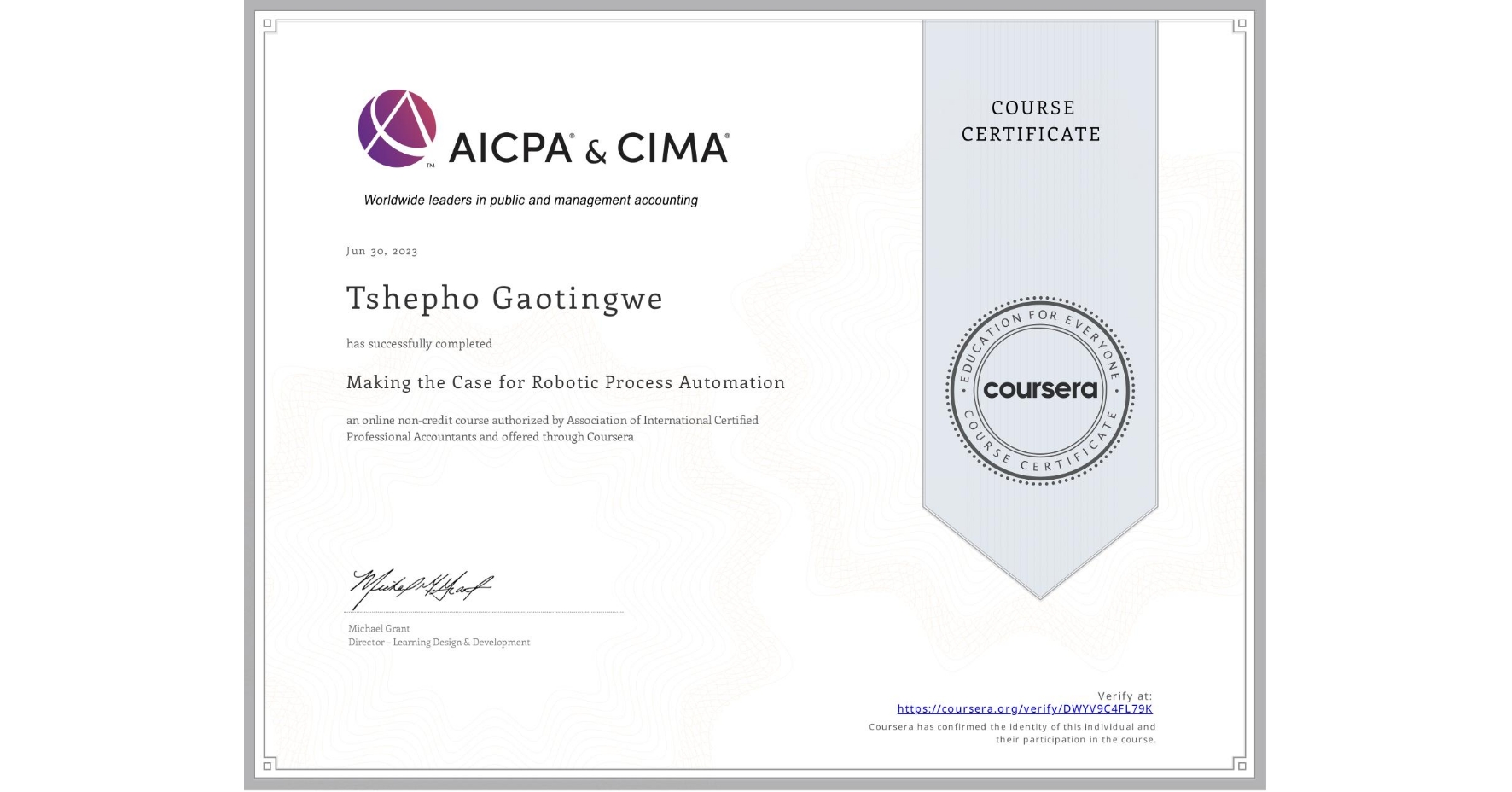 View certificate for Tshepho Gaotingwe, Making the Case for Robotic Process Automation, an online non-credit course authorized by Association of International Certified Professional Accountants and offered through Coursera