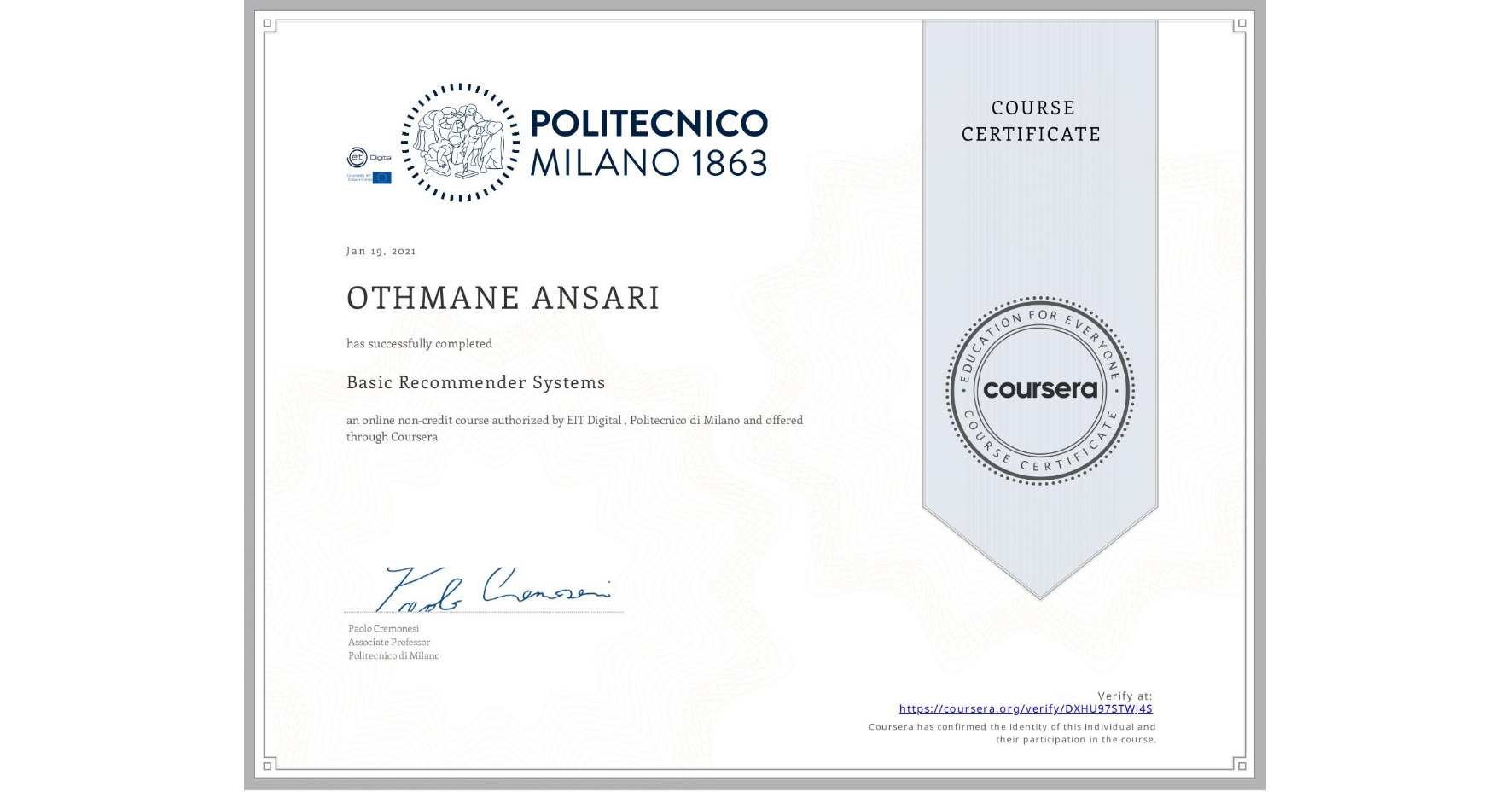 View certificate for OTHMANE ANSARI, Basic Recommender Systems, an online non-credit course authorized by EIT Digital  & Politecnico di Milano and offered through Coursera