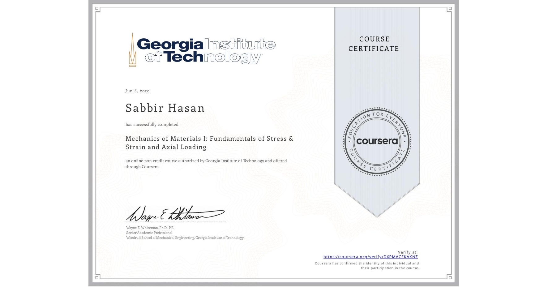 View certificate for Sabbir Hasan, Mechanics of Materials I: Fundamentals of Stress & Strain and Axial Loading, an online non-credit course authorized by Georgia Institute of Technology and offered through Coursera