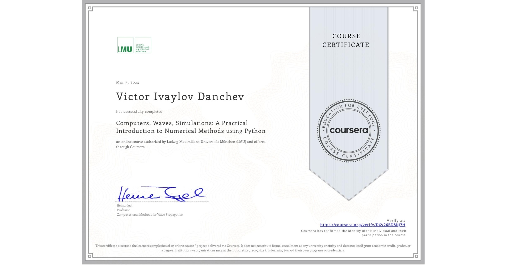View certificate for Victor Ivaylov Danchev, Computers, Waves, Simulations: A Practical Introduction to Numerical Methods using Python, an online non-credit course authorized by Ludwig-Maximilians-Universität München (LMU) and offered through Coursera