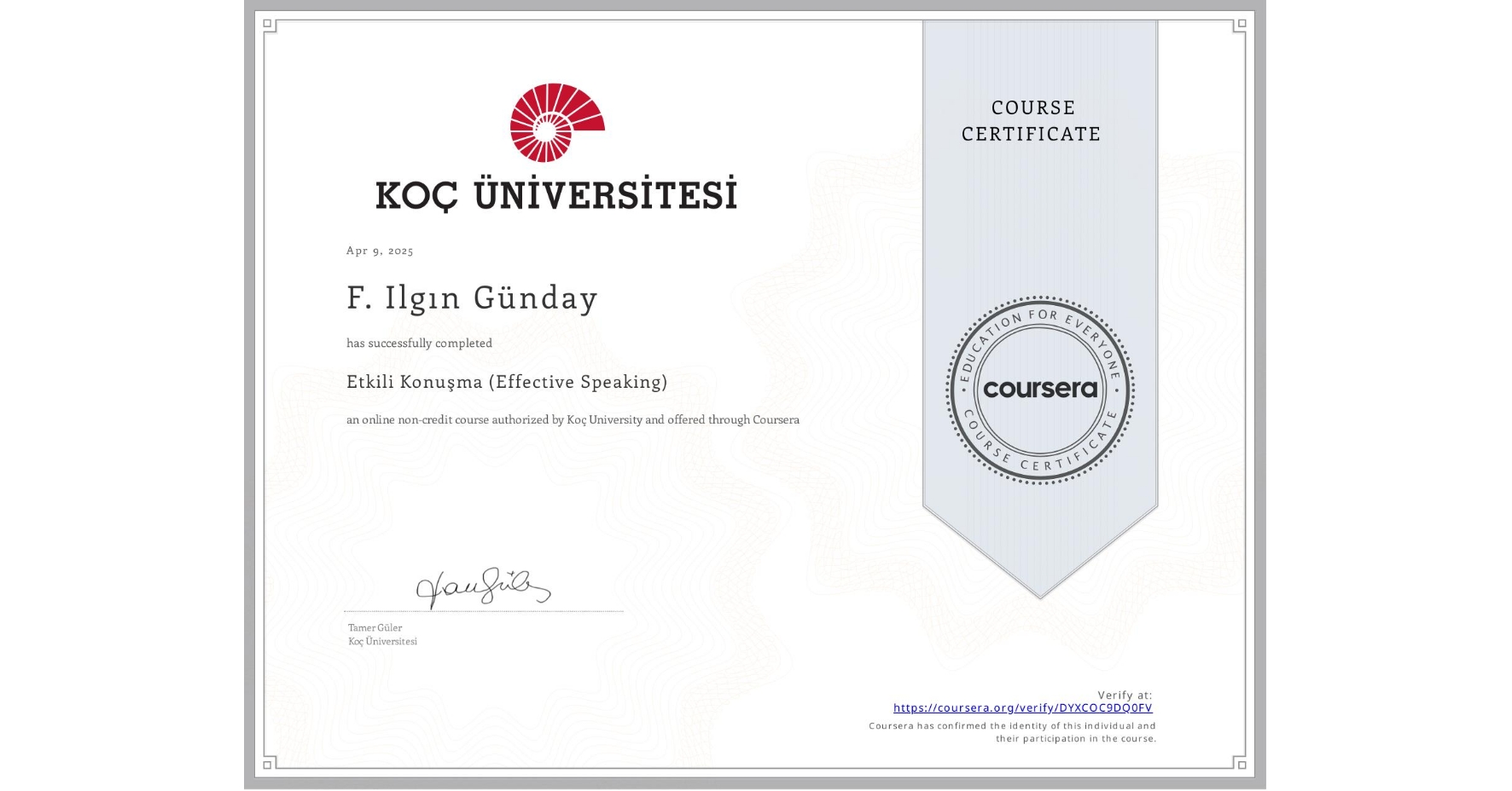 View certificate for F. Ilgın  Günday, Etkili Konuşma (Effective Speaking), an online non-credit course authorized by Koç University and offered through Coursera