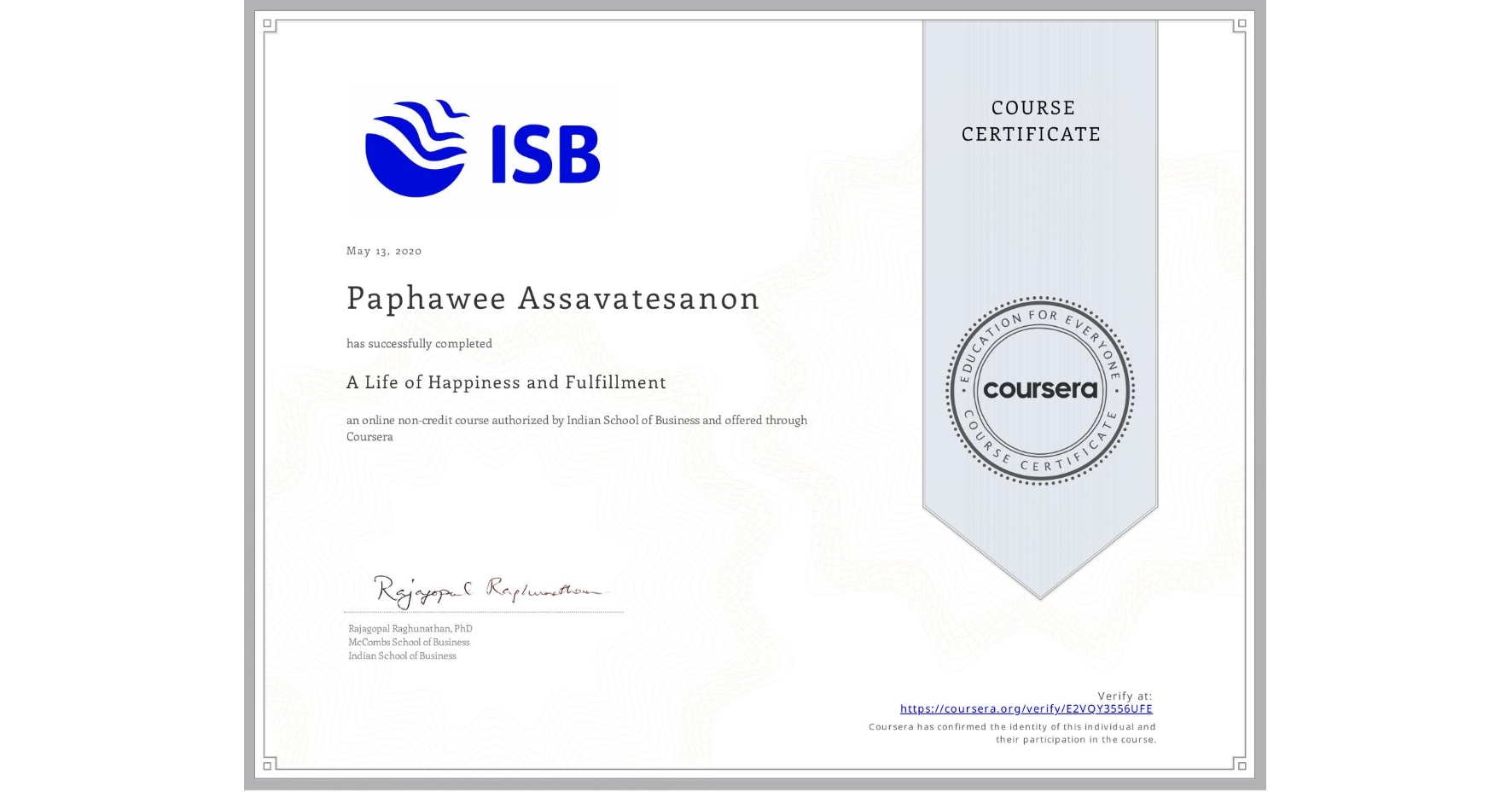 View certificate for Paphawee Assavatesanon, A Life of Happiness and Fulfillment, an online non-credit course authorized by Indian School of Business and offered through Coursera
