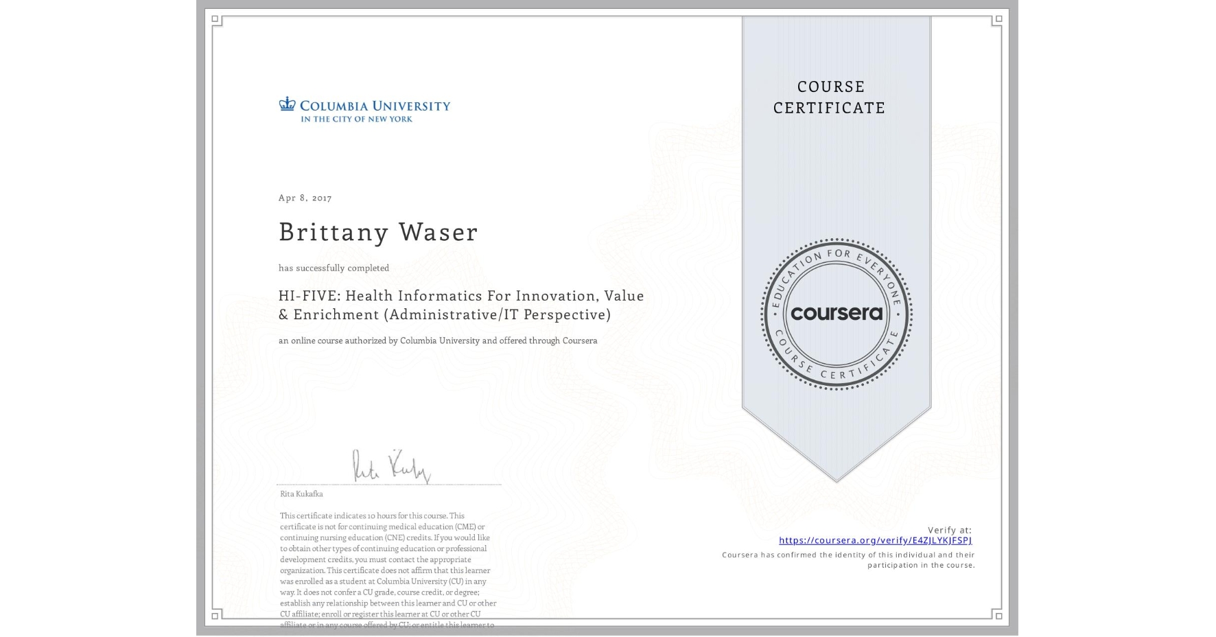 View certificate for Brittany Waser, HI-FIVE: Health Informatics For Innovation, Value & Enrichment (Administrative/IT Perspective), an online non-credit course authorized by Columbia University and offered through Coursera