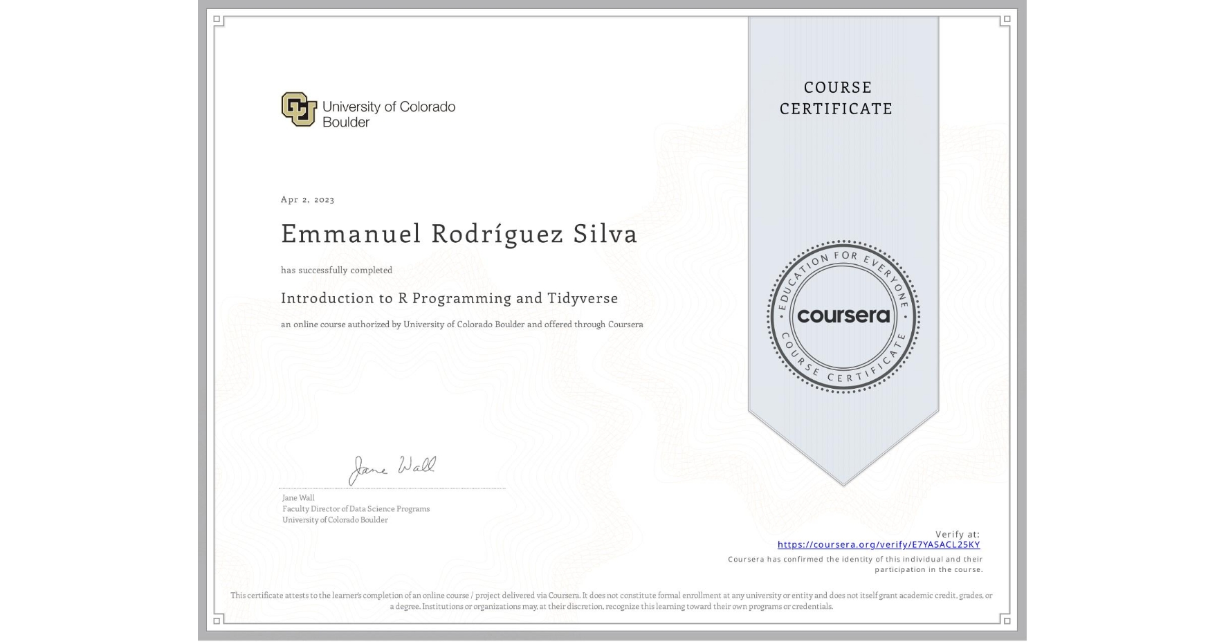 View certificate for Emmanuel Rodríguez Silva, Introduction to R Programming and Tidyverse, an online non-credit course authorized by University of Colorado Boulder and offered through Coursera
