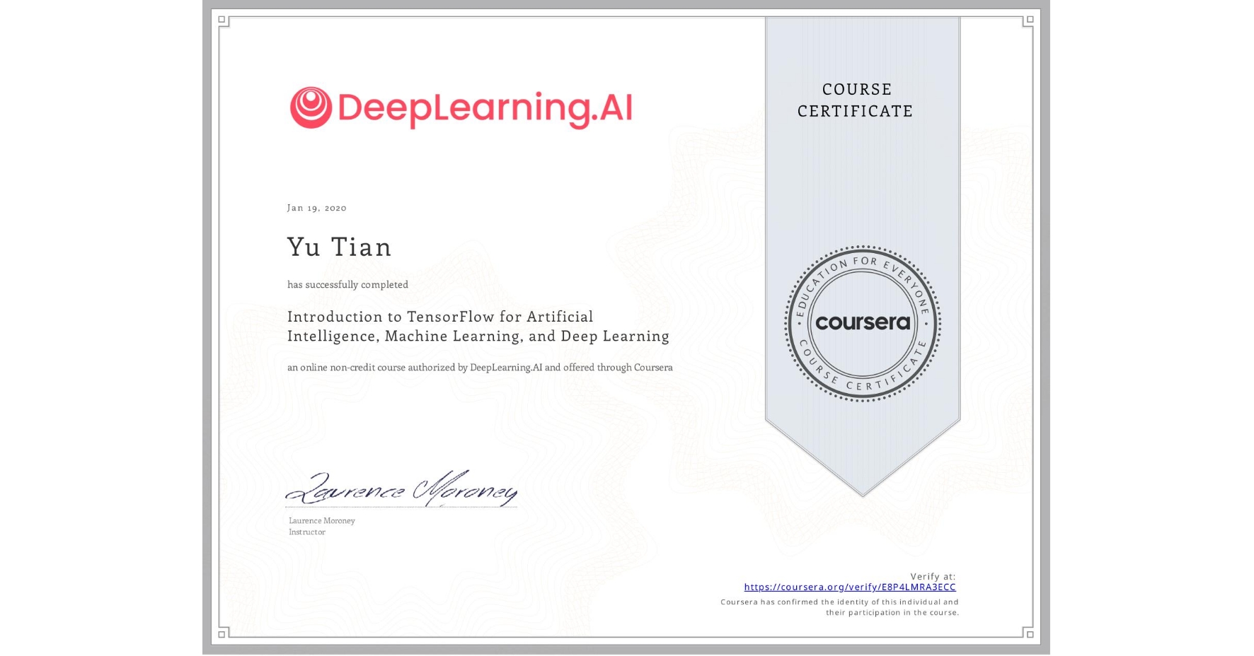 View certificate for Yu Tian, Introduction to TensorFlow for Artificial Intelligence, Machine Learning, and Deep Learning, an online non-credit course authorized by DeepLearning.AI and offered through Coursera