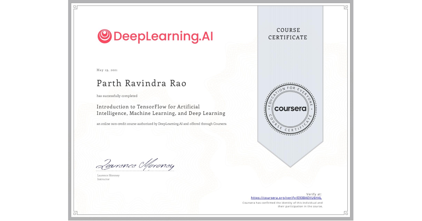 View certificate for Parth Ravindra Rao, Introduction to TensorFlow for Artificial Intelligence, Machine Learning, and Deep Learning, an online non-credit course authorized by DeepLearning.AI and offered through Coursera