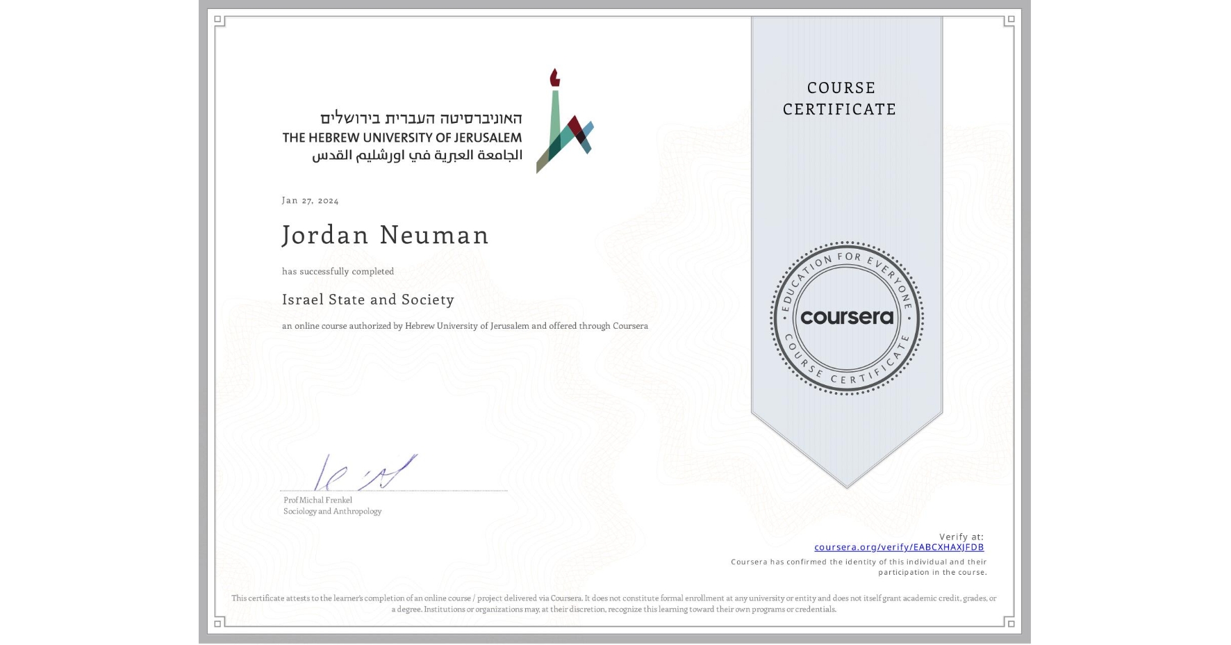 View certificate for Jordan Neuman, Israel State and Society , an online non-credit course authorized by Hebrew University of Jerusalem and offered through Coursera