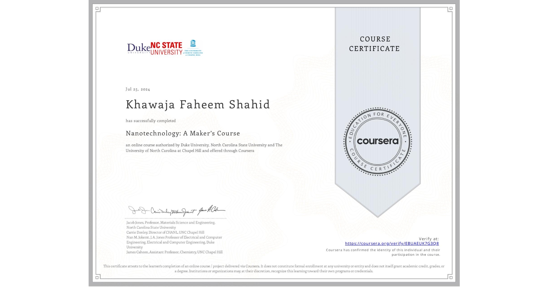 View certificate for Khawaja Faheem Shahid, Nanotechnology: A Maker’s Course, an online non-credit course authorized by Duke University, North Carolina State University & The University of North Carolina at Chapel Hill and offered through Coursera