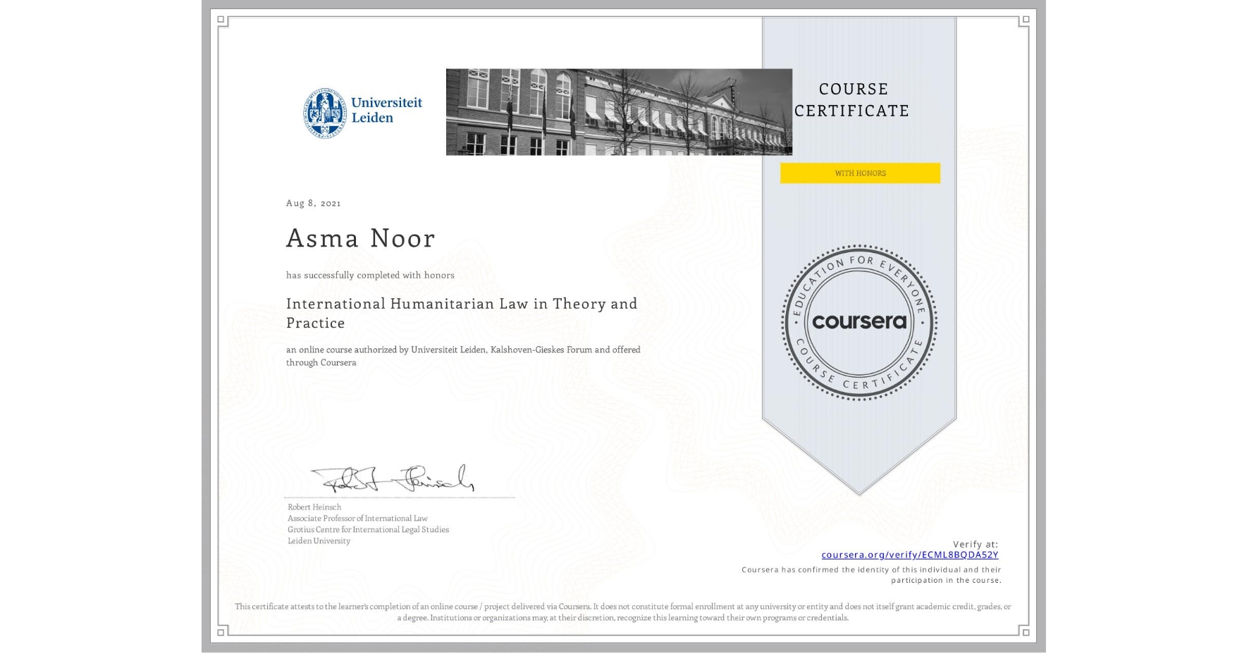 View certificate for Asma Noor , International Humanitarian Law in Theory and Practice , an online non-credit course authorized by Universiteit Leiden & Kalshoven-Gieskes Forum and offered through Coursera