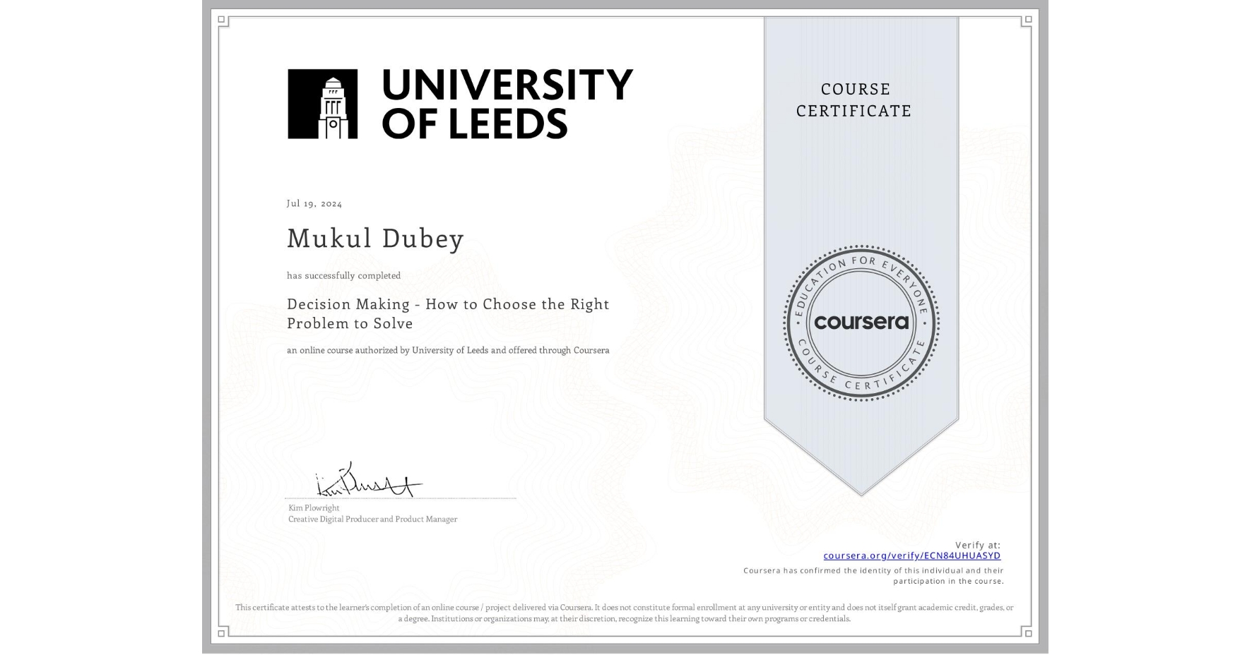 View certificate for Mukul Dubey, Decision Making - How to Choose the Right Problem to Solve, an online non-credit course authorized by University of Leeds and offered through Coursera