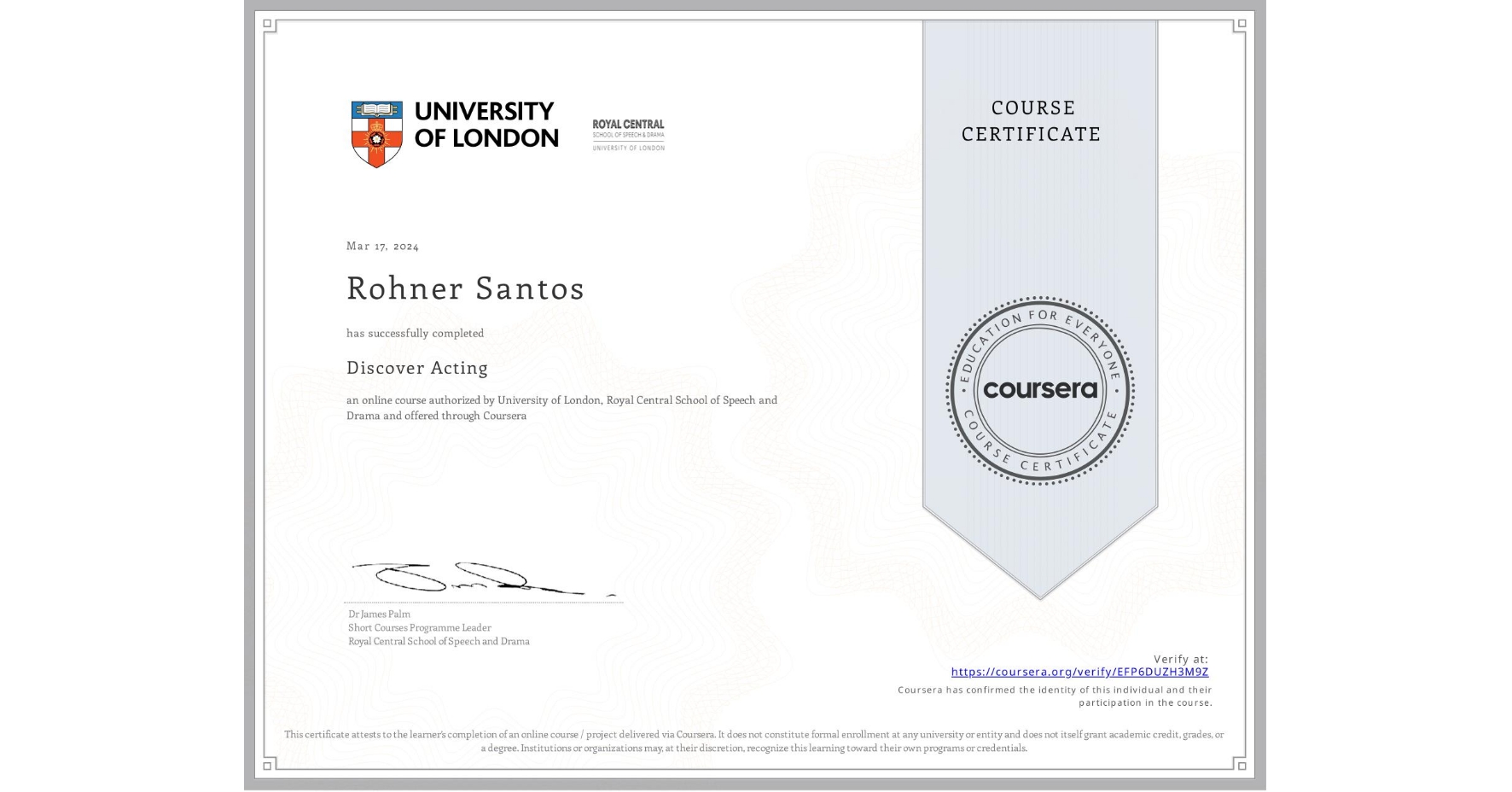 View certificate for Rohner Santos, Discover Acting, an online non-credit course authorized by University of London & Royal Central School of Speech and Drama and offered through Coursera