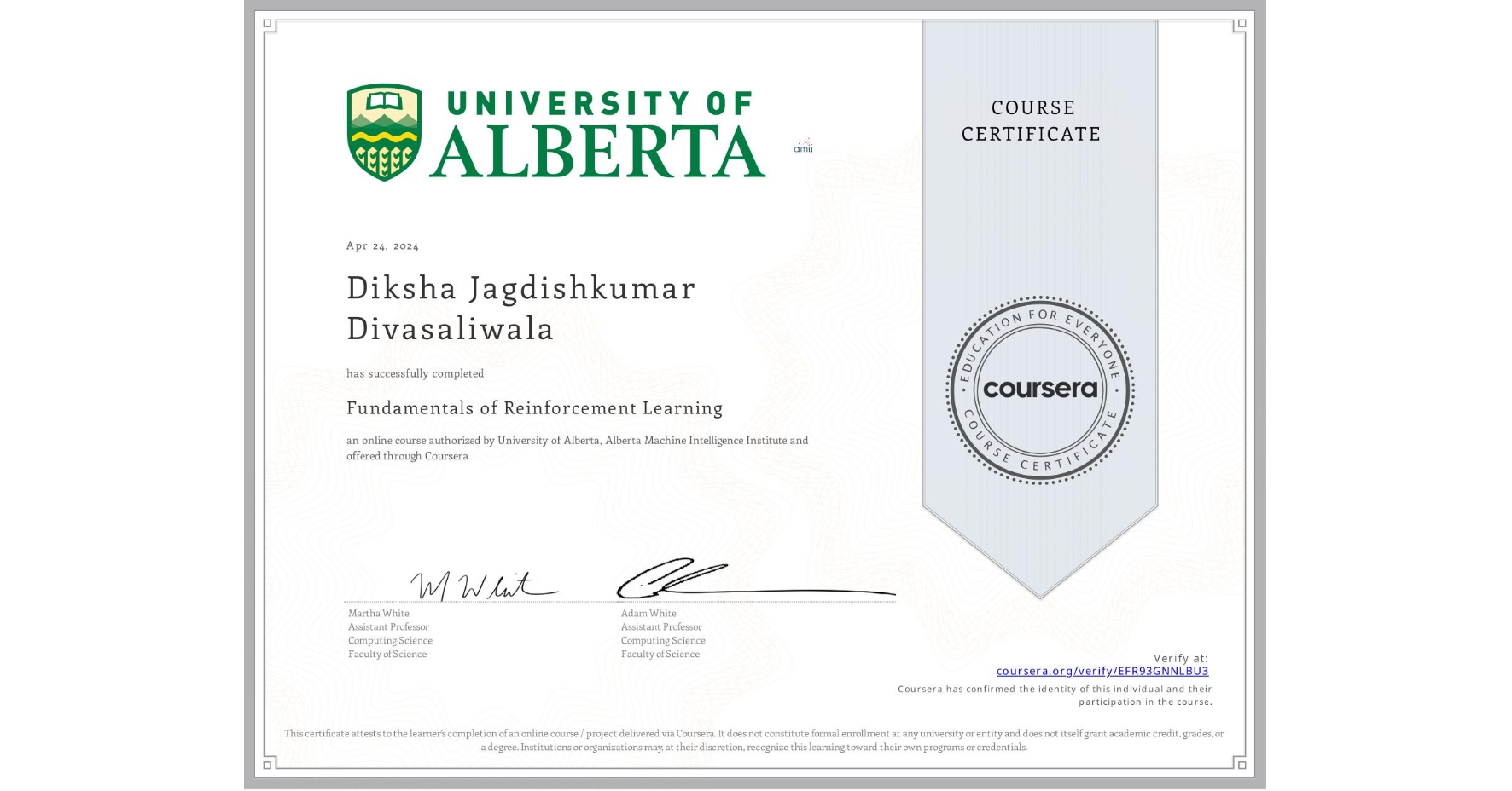 View certificate for Diksha Jagdishkumar Divasaliwala, Fundamentals of Reinforcement Learning, an online non-credit course authorized by University of Alberta & Alberta Machine Intelligence Institute and offered through Coursera