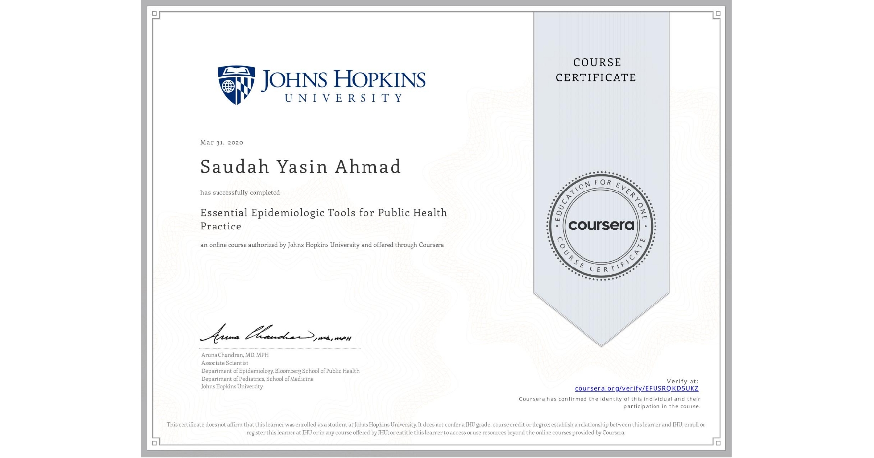 View certificate for Saudah Yasin Ahmad, Essential Epidemiologic Tools for Public Health Practice, an online non-credit course authorized by Johns Hopkins University and offered through Coursera