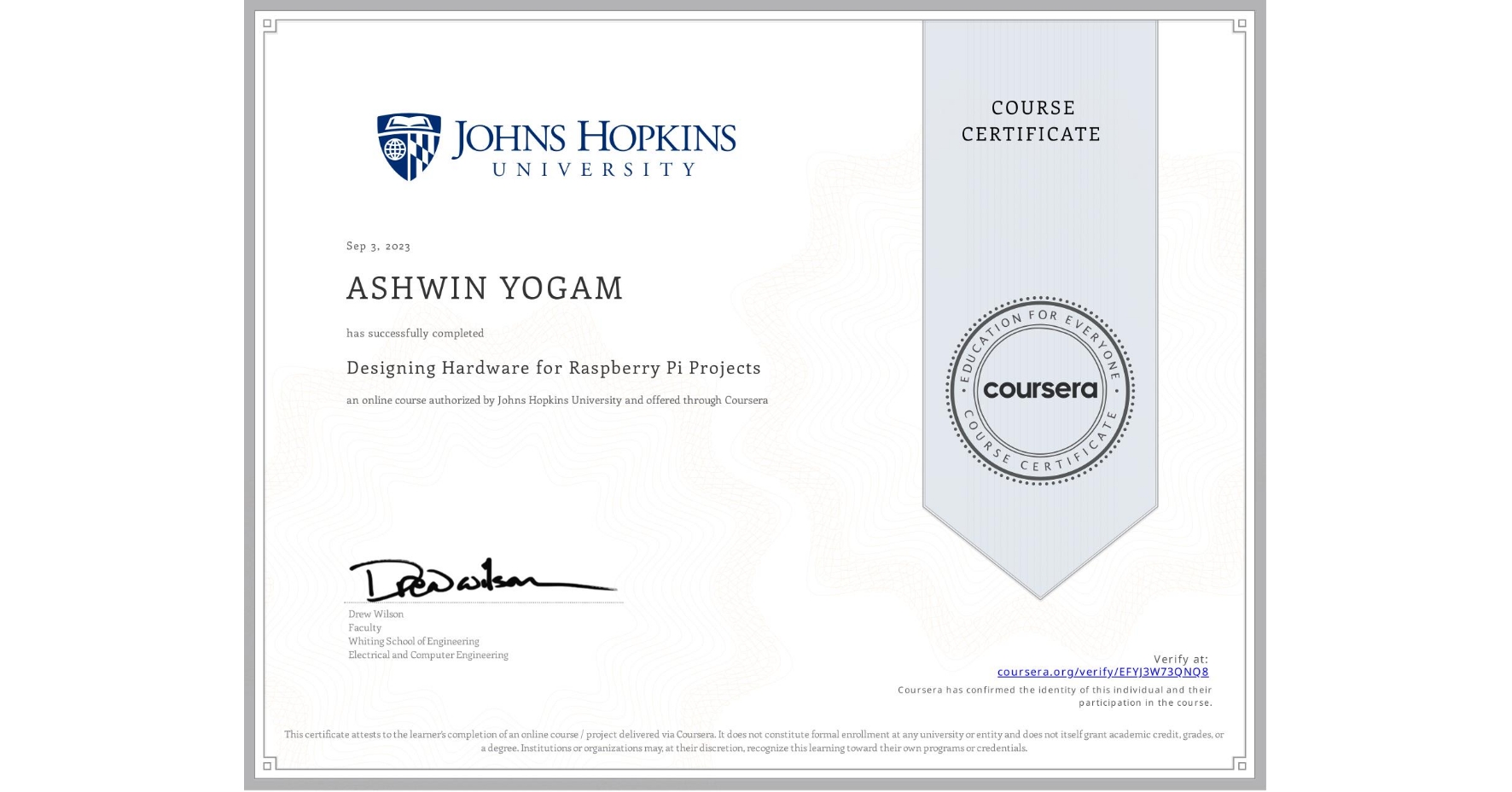 View certificate for ASHWIN YOGAM, Designing Hardware for Raspberry Pi Projects, an online non-credit course authorized by Johns Hopkins University and offered through Coursera