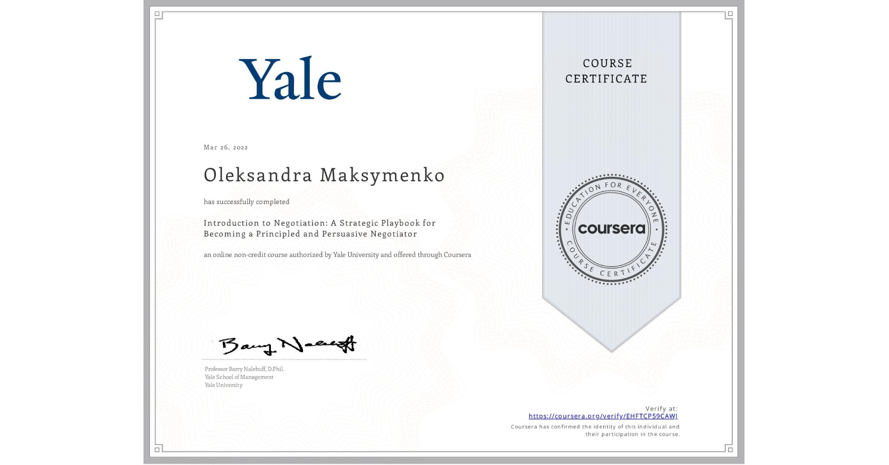 View certificate for Oleksandra Maksymenko , Introduction to Negotiation: A Strategic Playbook for Becoming a Principled and Persuasive Negotiator, an online non-credit course authorized by Yale University and offered through Coursera