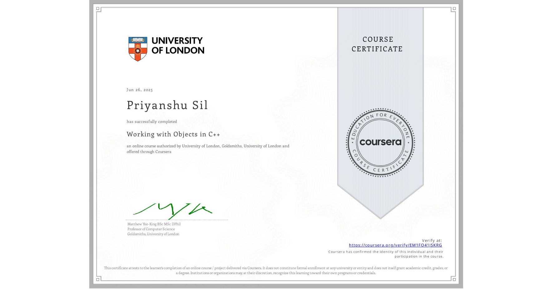 View certificate for Priyanshu Sil, Working with Objects in C++, an online non-credit course authorized by University of London & Goldsmiths, University of London and offered through Coursera