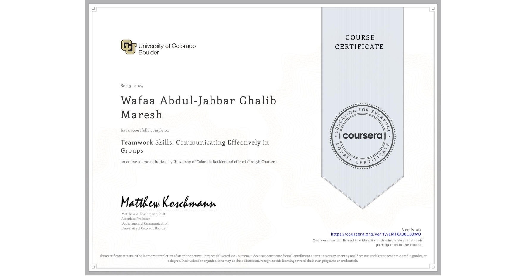 View certificate for Wafaa Abdul-Jabbar Ghalib Maresh , Teamwork Skills: Communicating Effectively in Groups, an online non-credit course authorized by University of Colorado Boulder and offered through Coursera