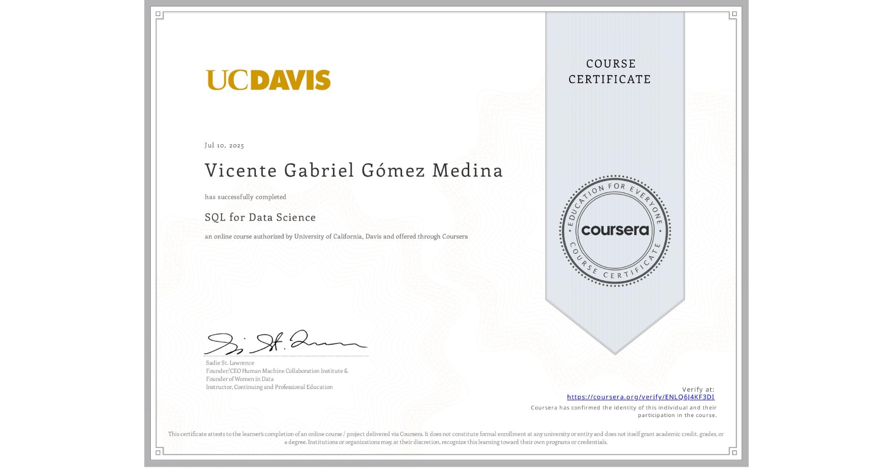 View certificate for Vicente Gabriel Gómez Medina, SQL for Data Science, an online non-credit course authorized by University of California, Davis and offered through Coursera