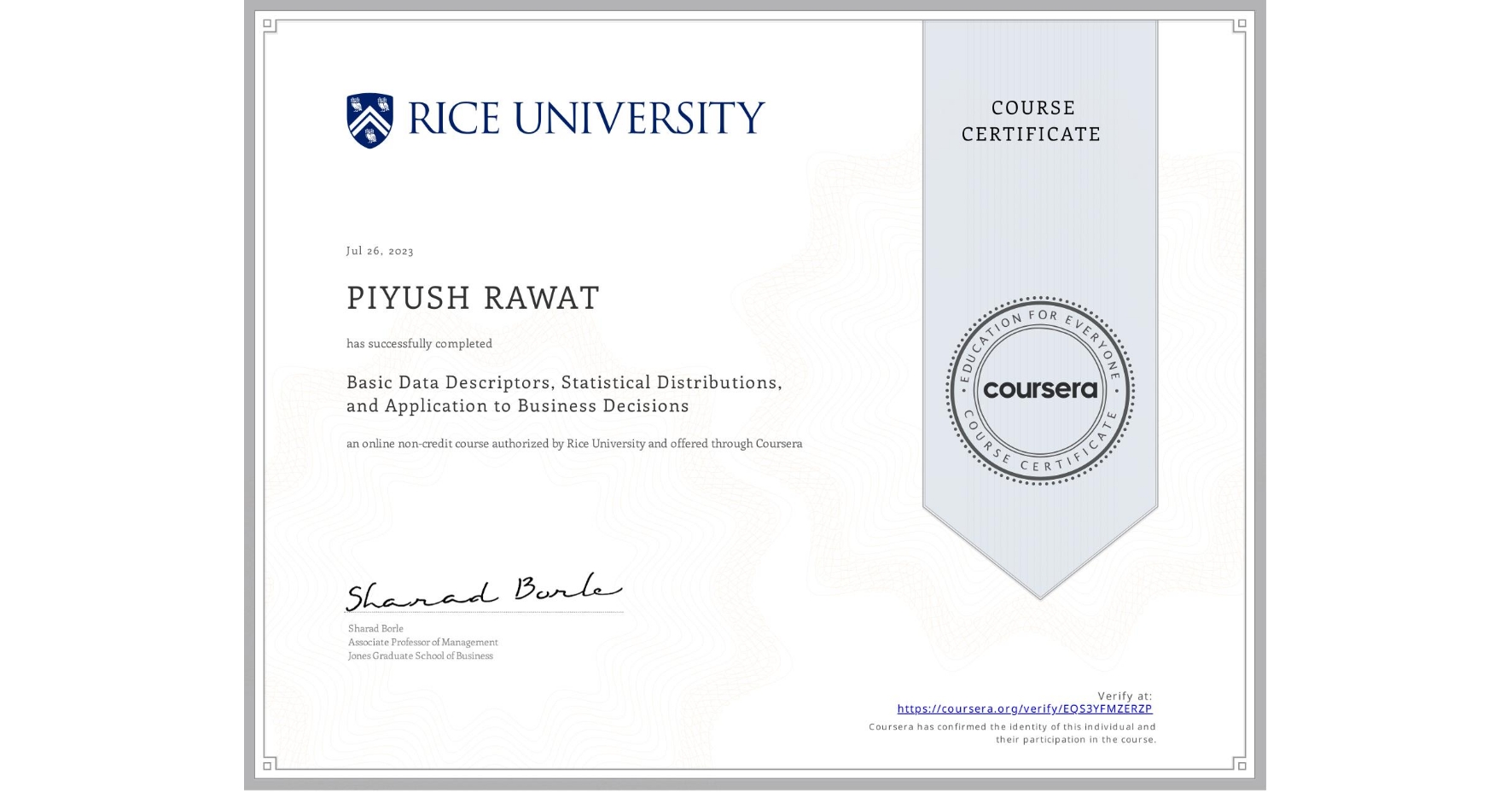 View certificate for PIYUSH RAWAT, Basic Data Descriptors, Statistical Distributions, and Application to Business Decisions, an online non-credit course authorized by Rice University and offered through Coursera