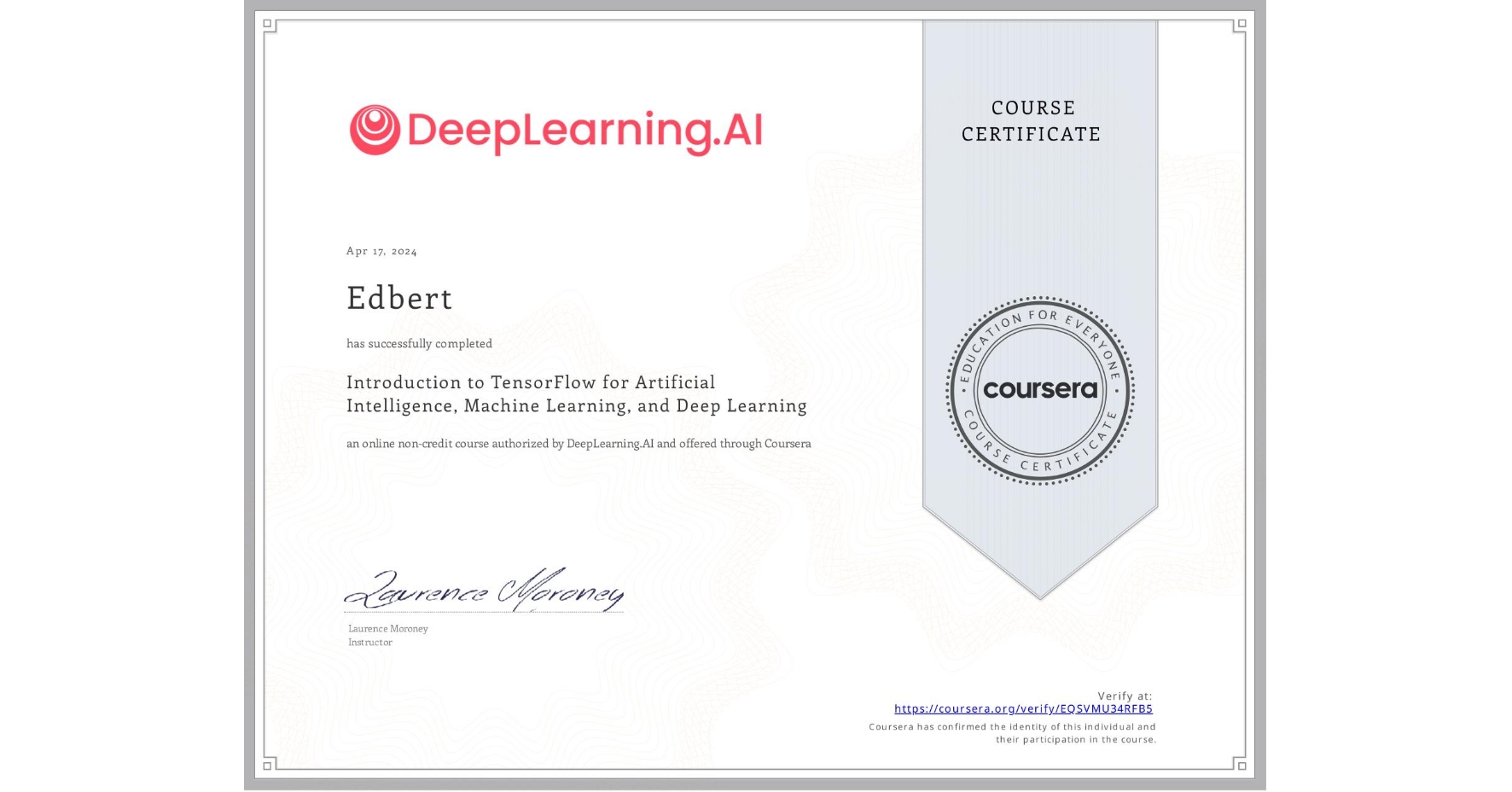 View certificate for Edbert , Introduction to TensorFlow for Artificial Intelligence, Machine Learning, and Deep Learning, an online non-credit course authorized by DeepLearning.AI and offered through Coursera