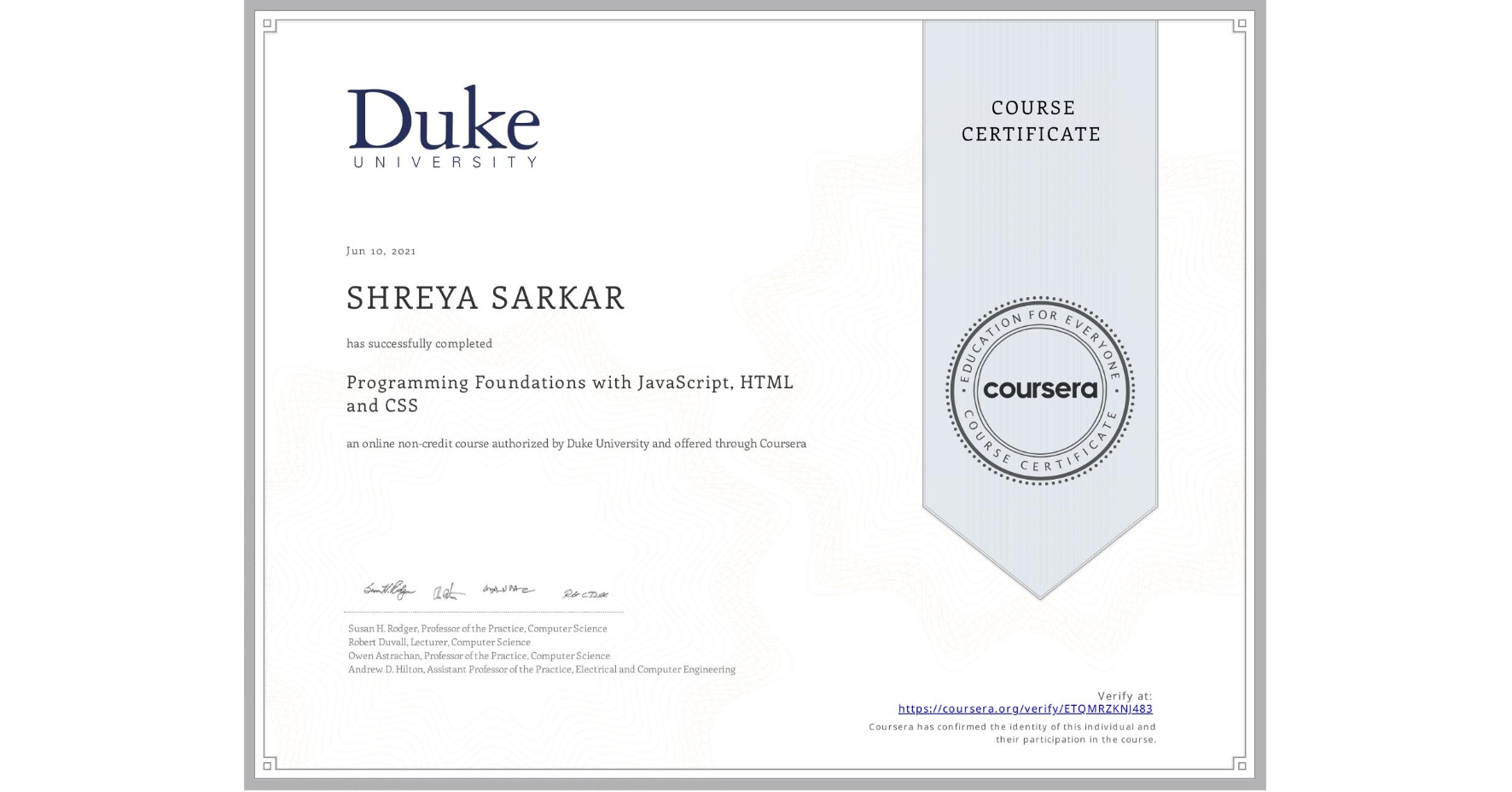 View certificate for SHREYA SARKAR, Programming Foundations with JavaScript, HTML and CSS, an online non-credit course authorized by Duke University and offered through Coursera