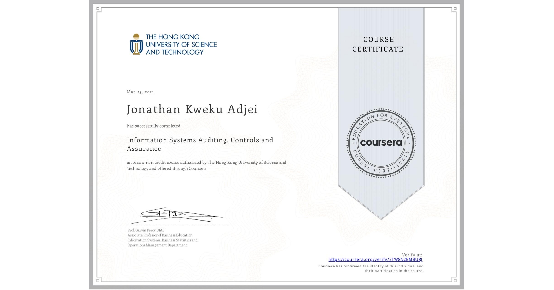 View certificate for Jonathan Kweku Adjei, Information Systems Auditing, Controls and Assurance, an online non-credit course authorized by The Hong Kong University of Science and Technology and offered through Coursera