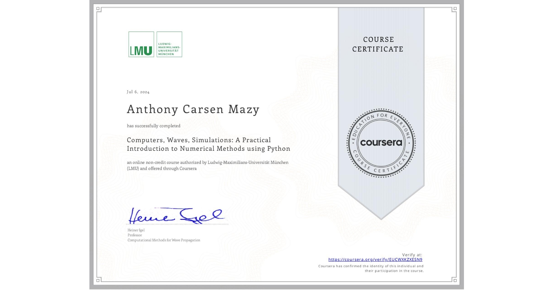 View certificate for Anthony Carsen Mazy, Computers, Waves, Simulations: A Practical Introduction to Numerical Methods using Python, an online non-credit course authorized by Ludwig-Maximilians-Universität München (LMU) and offered through Coursera
